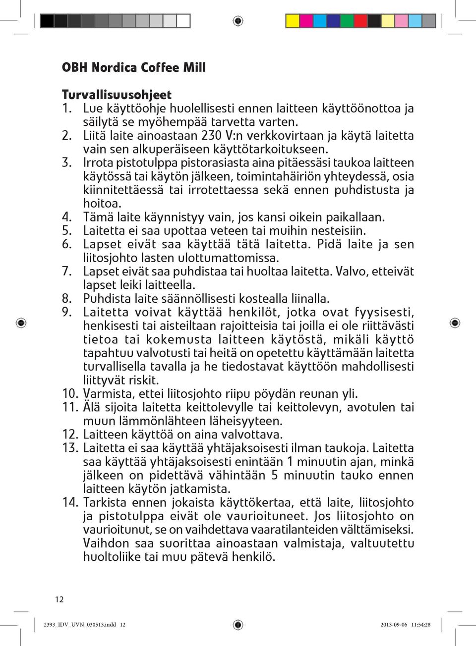 Irrota pistotulppa pistorasiasta aina pitäessäsi taukoa laitteen käytössä tai käytön jälkeen, toimintahäiriön yhteydessä, osia kiinnitettäessä tai irrotettaessa sekä ennen puhdistusta ja hoitoa. 4.