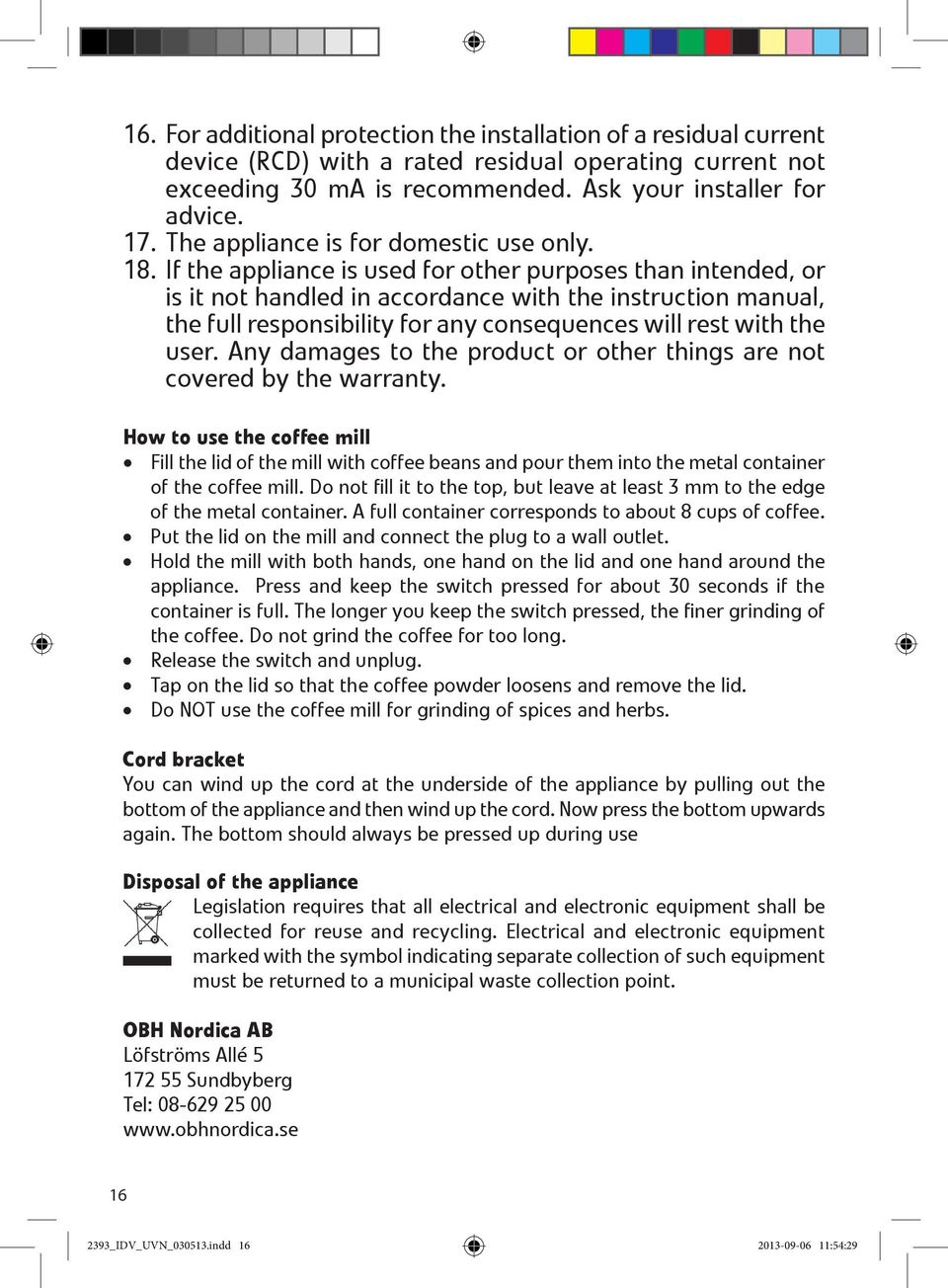 If the appliance is used for other purposes than intended, or is it not handled in accordance with the instruction manual, the full responsibility for any consequences will rest with the user.