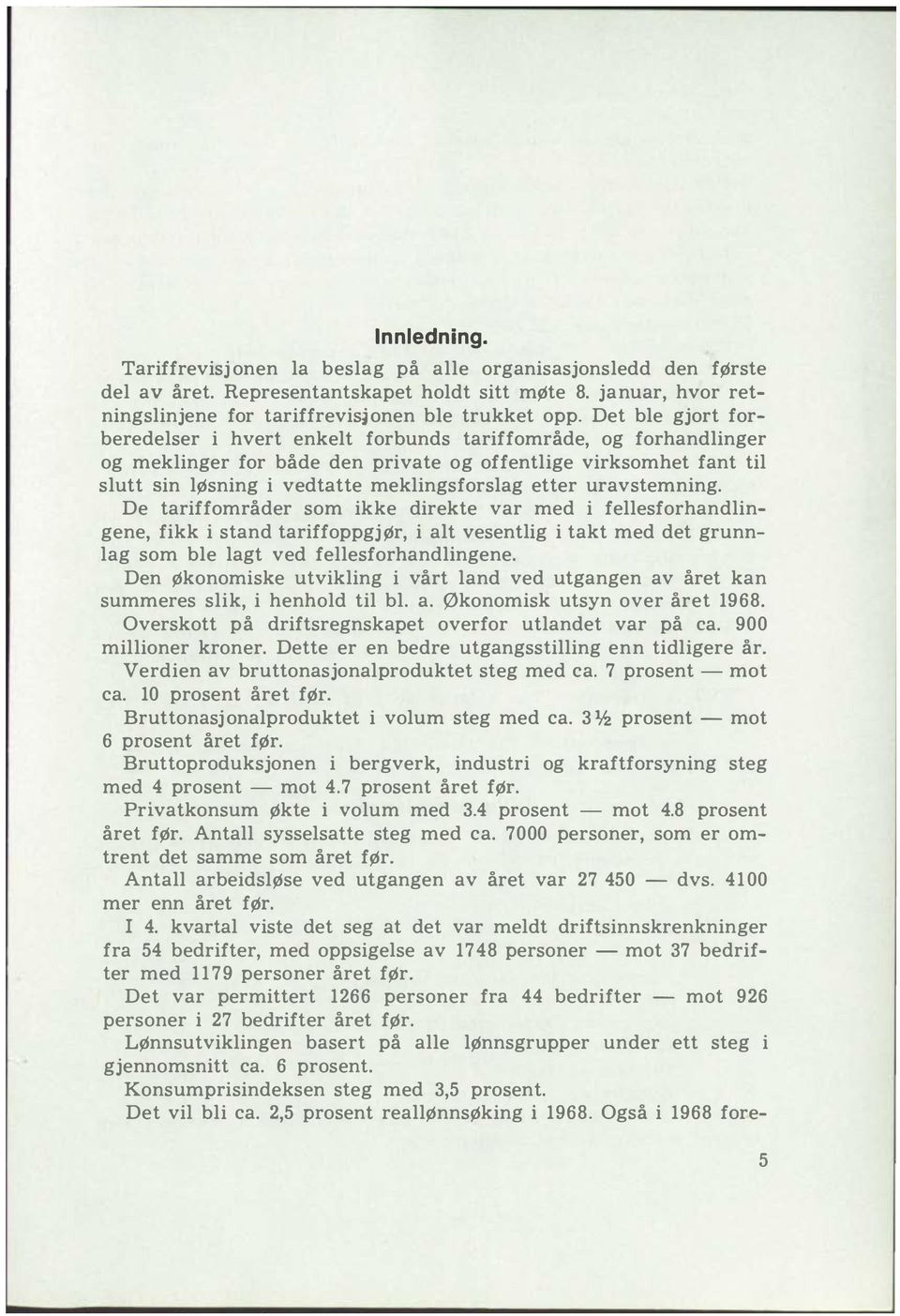 etter uravstemning. De tariffområder som ikke direkte var med i fellesforhandlingene, fikk i stand tariffoppgjør, i alt vesentlig i takt med det grunnlag som ble lagt ved fellesforhandlingene.