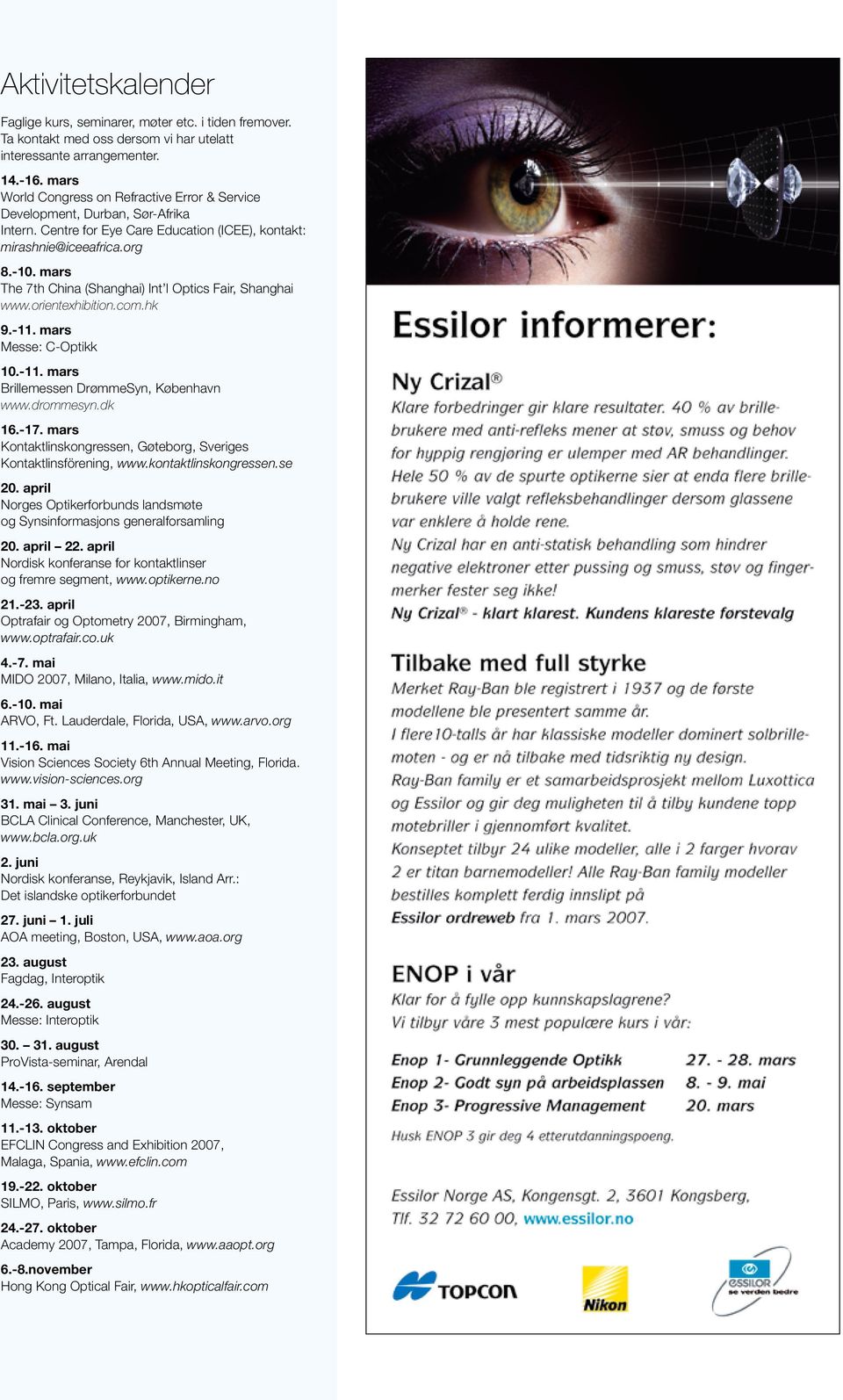 mars The 7th China (Shanghai) Int l Optics Fair, Shanghai www.orientexhibition.com.hk 9.-11. mars Messe: C-Optikk 10.-11. mars Brillemessen DrømmeSyn, København www.drommesyn.dk 16.-17.