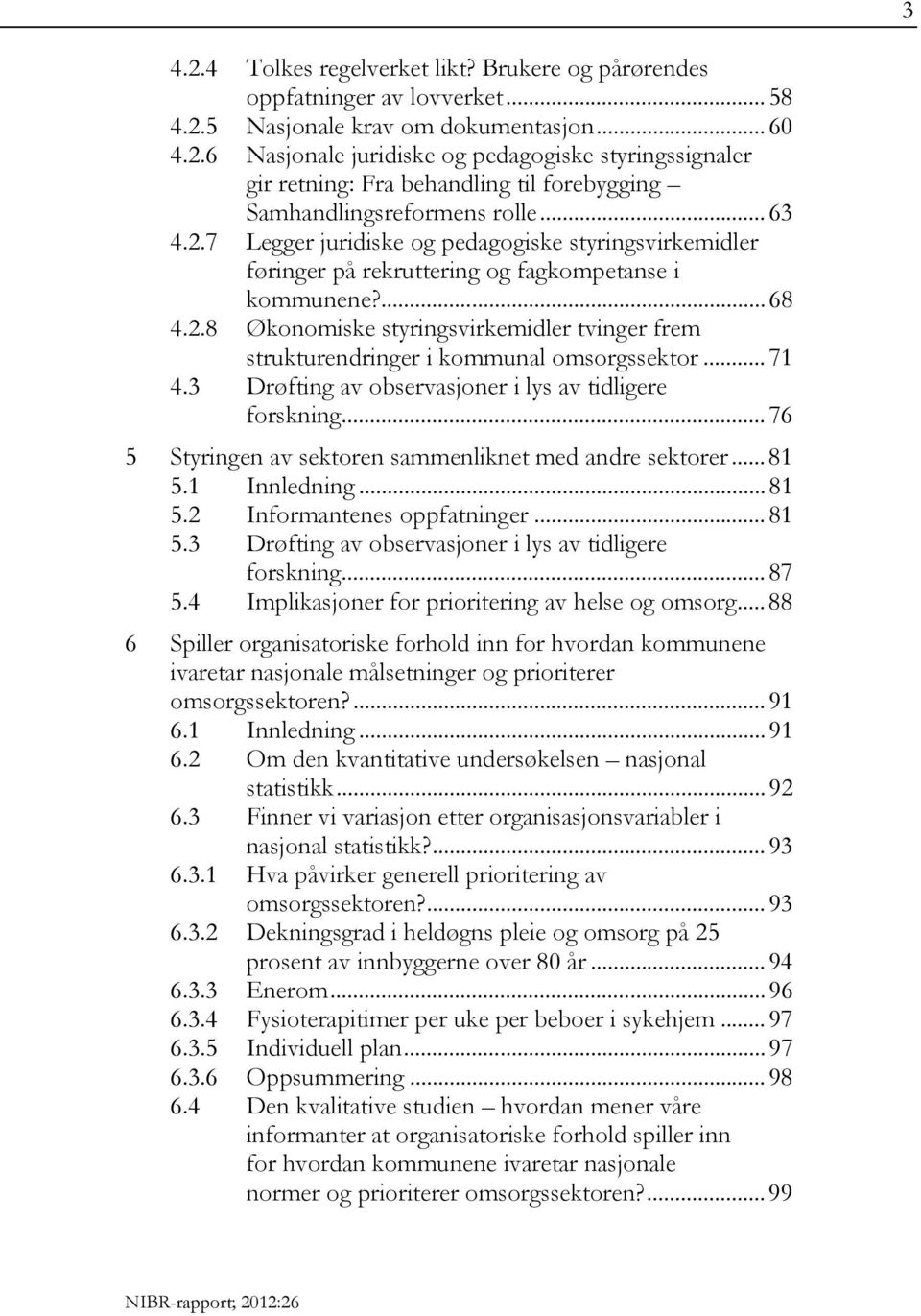 .. 71 4.3 Drøfting av observasjoner i lys av tidligere forskning... 76 5 Styringen av sektoren sammenliknet med andre sektorer... 81 5.1 Innledning... 81 5.2 Informantenes oppfatninger... 81 5.3 Drøfting av observasjoner i lys av tidligere forskning... 87 5.