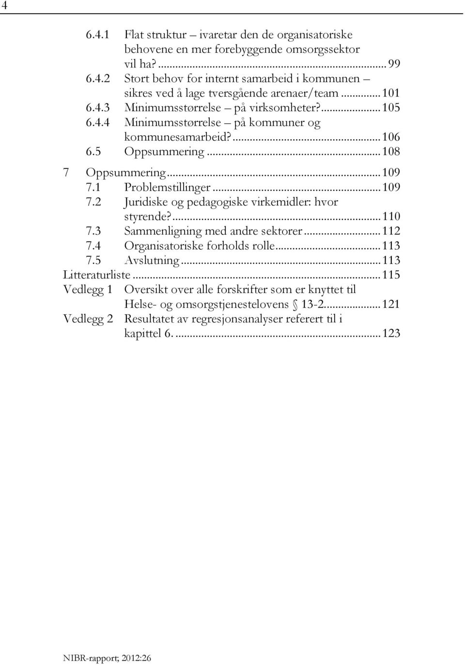 1 Problemstillinger... 109 7.2 Juridiske og pedagogiske virkemidler: hvor styrende?... 110 7.3 Sammenligning med andre sektorer... 112 7.4 Organisatoriske forholds rolle... 113 7.5 Avslutning.