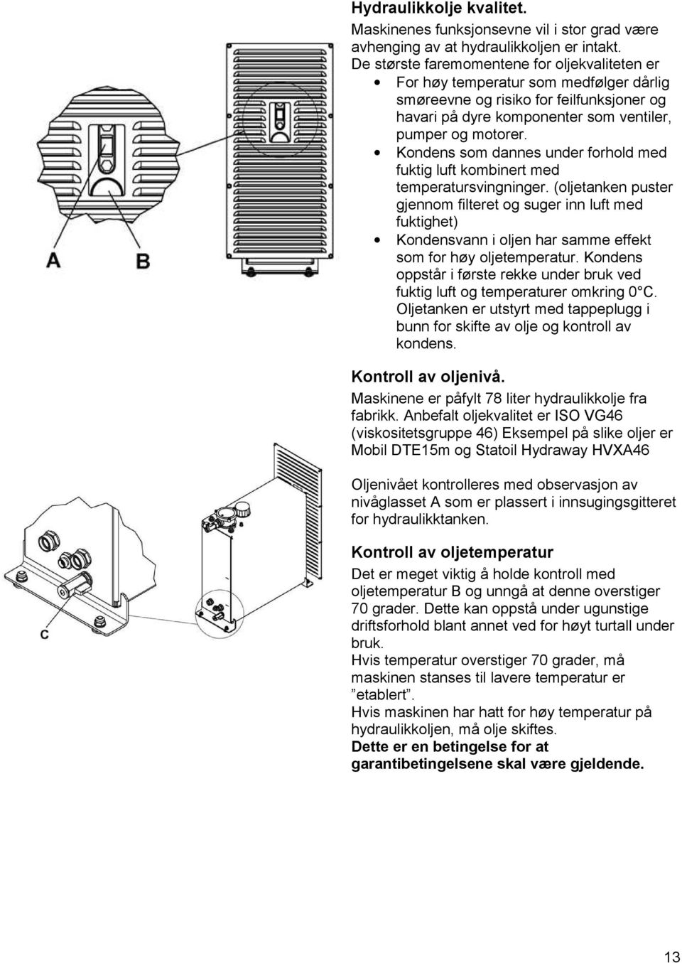 Kondens som dannes under forhold med fuktig luft kombinert med temperatursvingninger.