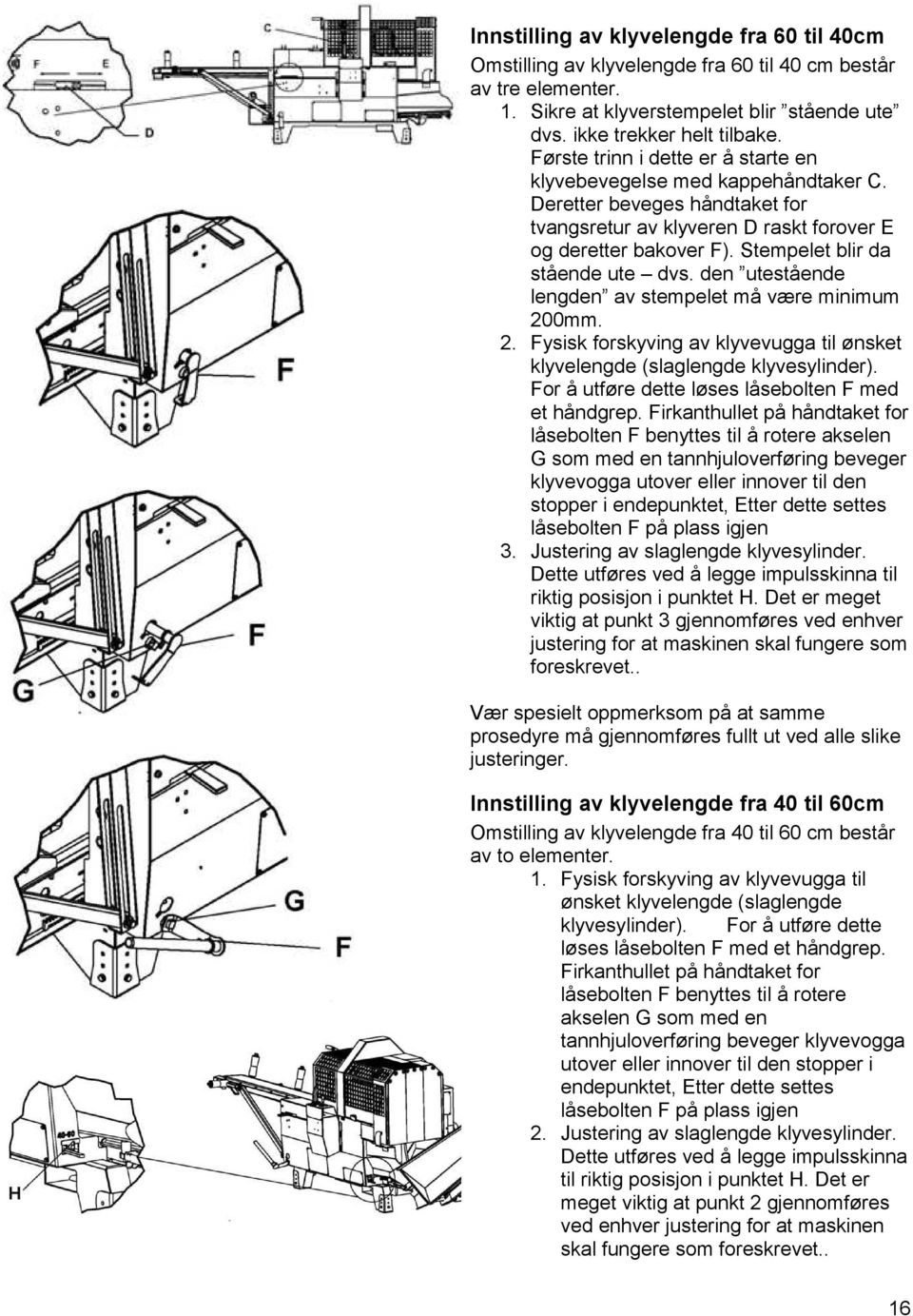 Stempelet blir da stående ute dvs. den utestående lengden av stempelet må være minimum 200mm. 2. Fysisk forskyving av klyvevugga til ønsket klyvelengde (slaglengde klyvesylinder).