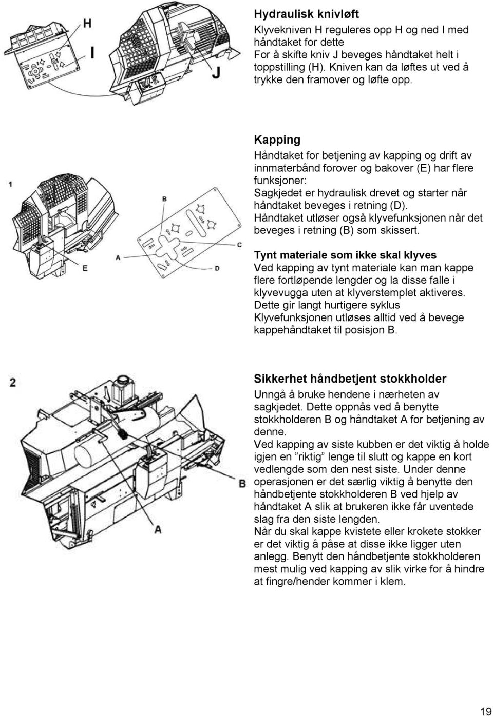 Kapping Håndtaket for betjening av kapping og drift av innmaterbånd forover og bakover (E) har flere funksjoner: Sagkjedet er hydraulisk drevet og starter når håndtaket beveges i retning (D).