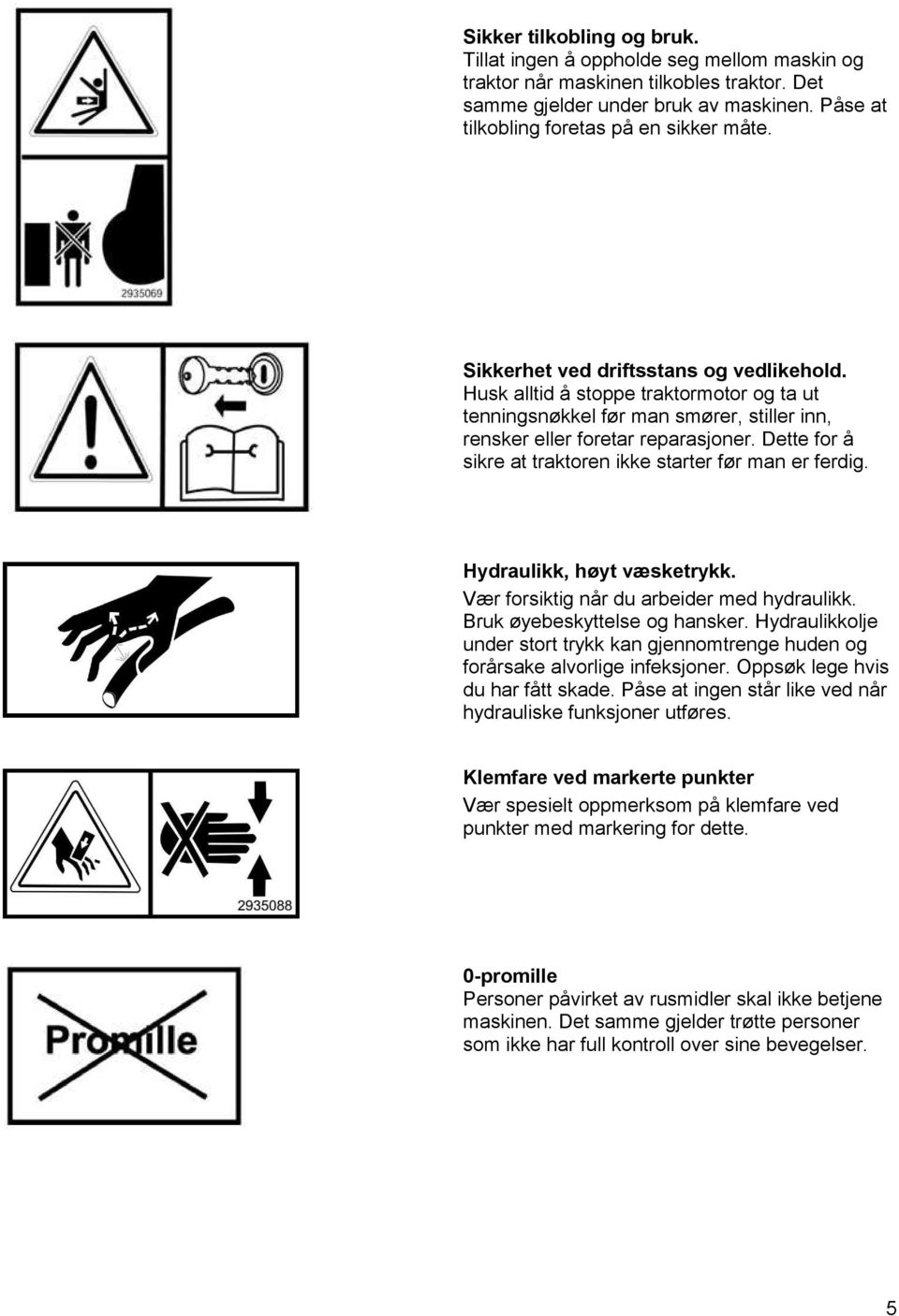 Dette for å sikre at traktoren ikke starter før man er ferdig. Hydraulikk, høyt væsketrykk. Vær forsiktig når du arbeider med hydraulikk. Bruk øyebeskyttelse og hansker.