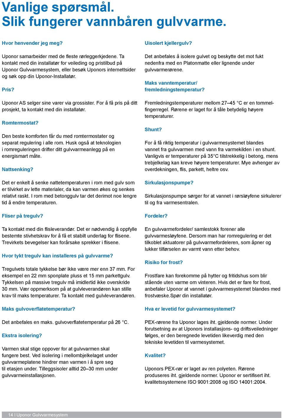 Uponor AS selger sine varer via grossister. For å få pris på ditt prosjekt, ta kontakt med din installatør. Romtermostat?