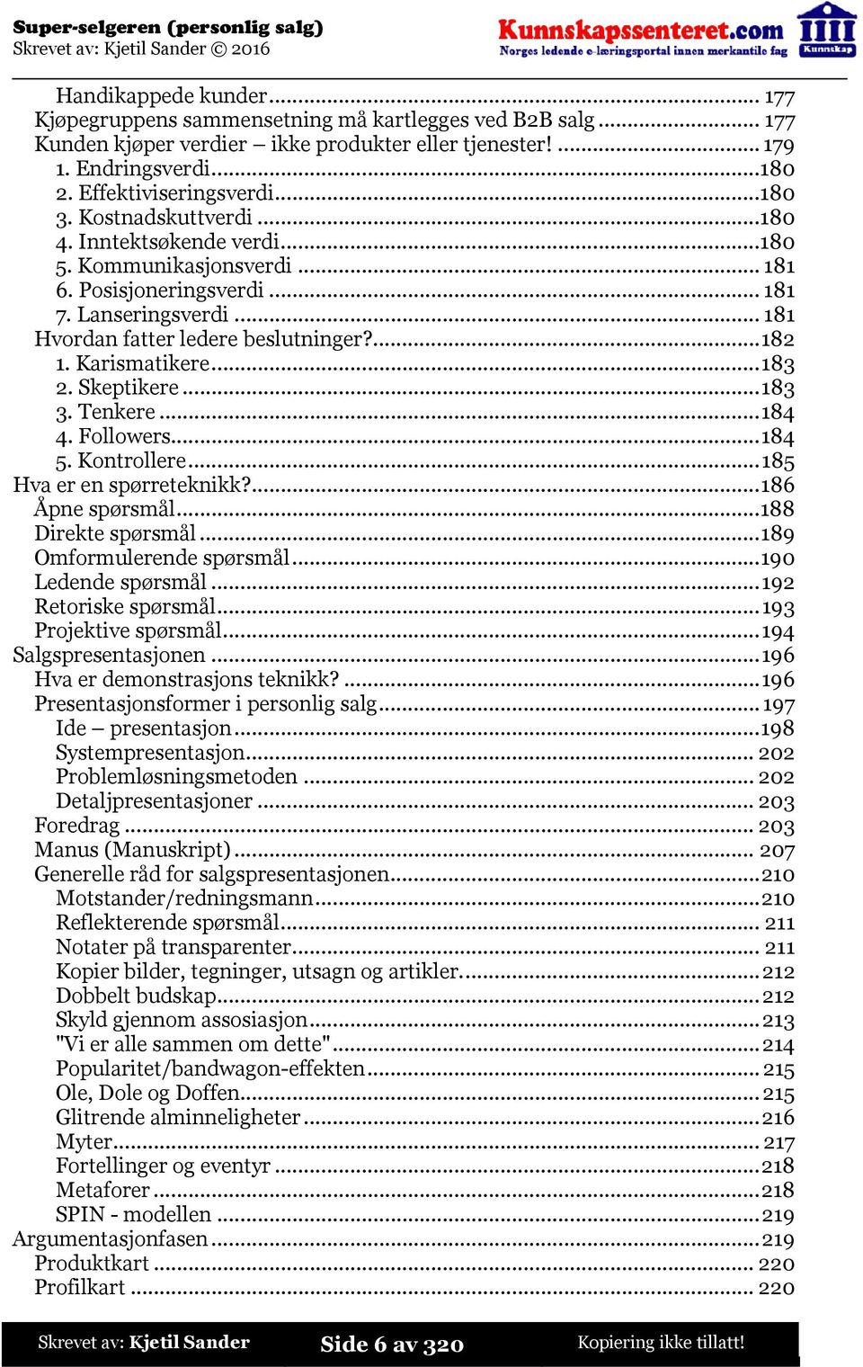 Karismatikere...183 2. Skeptikere...183 3. Tenkere...184 4. Followers...184 5. Kontrollere...185 Hva er en spørreteknikk?...186 Åpne spørsmål...188 Direkte spørsmål...189 Omformulerende spørsmål.