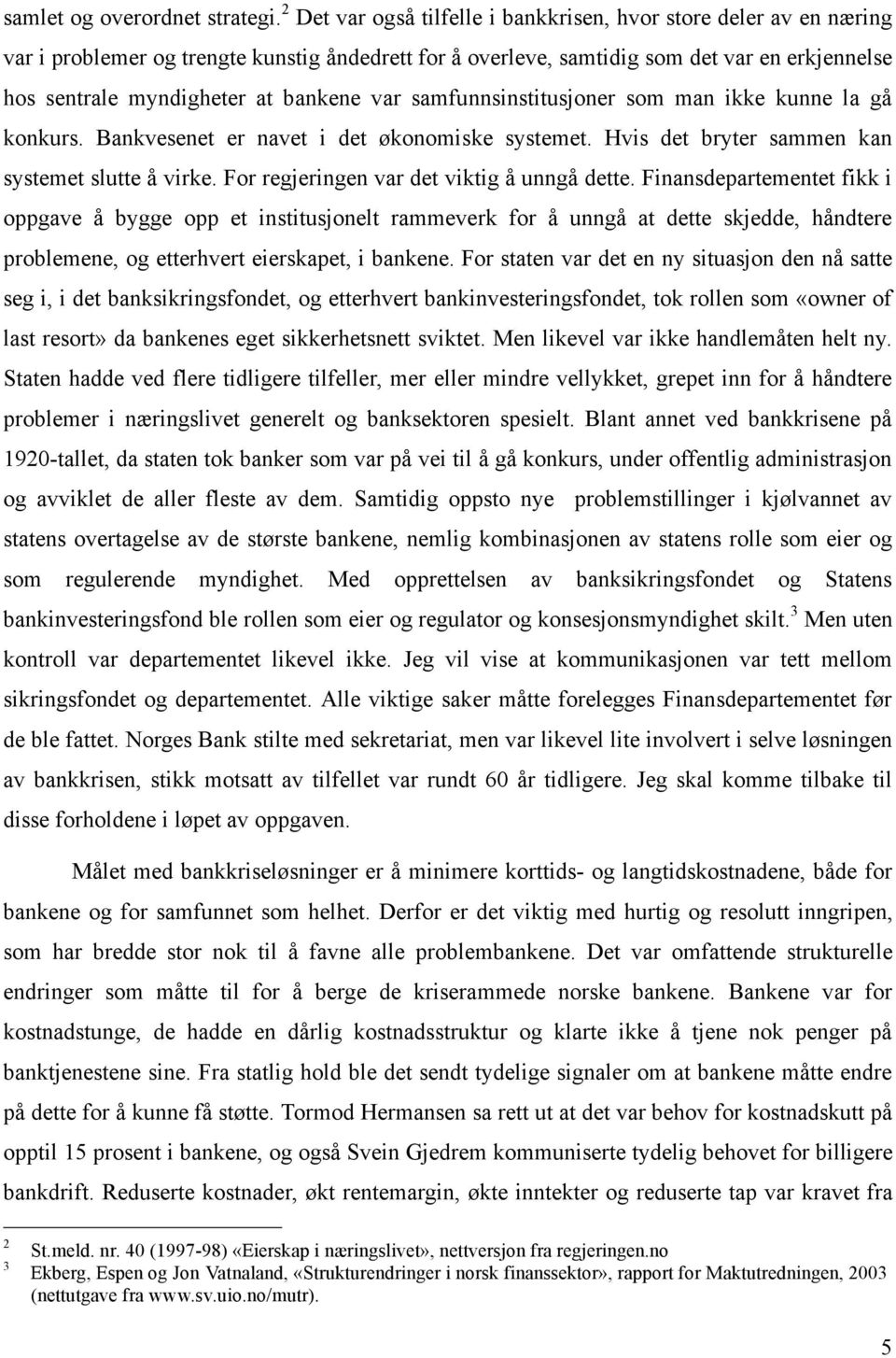 bankene var samfunnsinstitusjoner som man ikke kunne la gå konkurs. Bankvesenet er navet i det økonomiske systemet. Hvis det bryter sammen kan systemet slutte å virke.