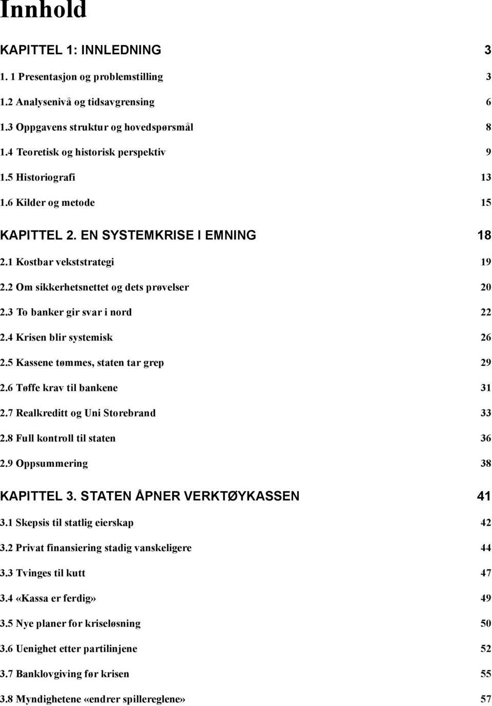 4 Krisen blir systemisk 26 2.5 Kassene tømmes, staten tar grep 29 2.6 Tøffe krav til bankene 31 2.7 Realkreditt og Uni Storebrand 33 2.8 Full kontroll til staten 36 2.9 Oppsummering 38 KAPITTEL 3.