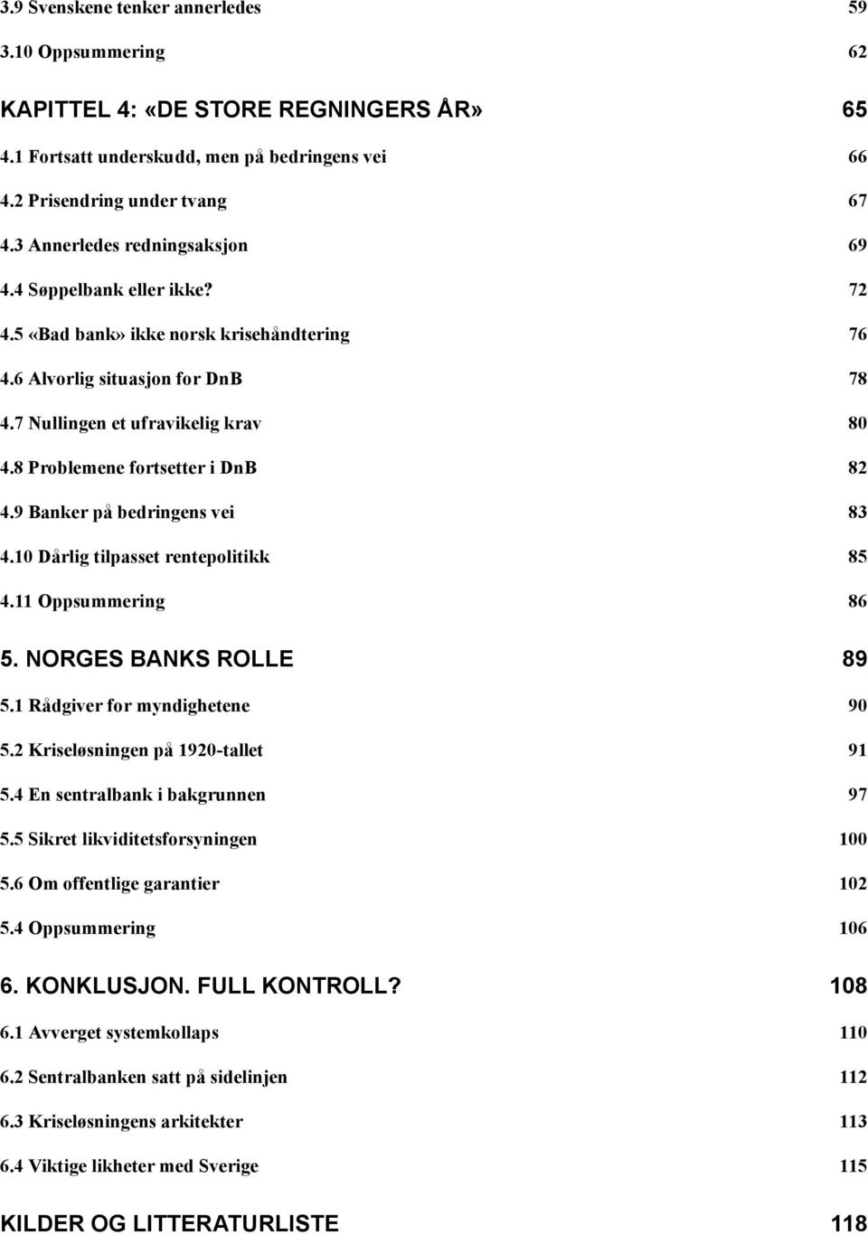 8 Problemene fortsetter i DnB 82 4.9 Banker på bedringens vei 83 4.10 Dårlig tilpasset rentepolitikk 85 4.11 Oppsummering 86 5. NORGES BANKS ROLLE 89 5.1 Rådgiver for myndighetene 90 5.