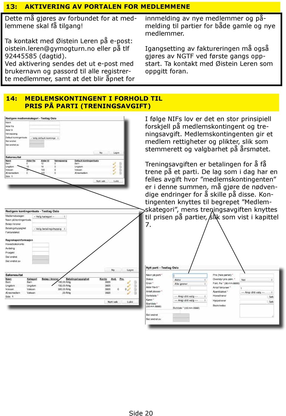 Ved aktivering sendes det ut e-post med brukernavn og passord til alle registrerte medlemmer, samt at det blir åpnet for innmelding av nye medlemmer og påmelding til partier for både gamle og nye