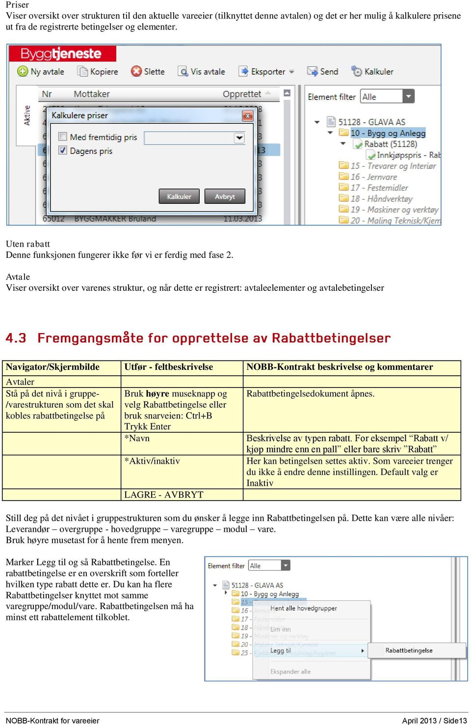 Avtale Viser oversikt over varenes struktur, og når dette er registrert: avtaleelementer og avtalebetingelser Navigator/Skjermbilde Utfør - feltbeskrivelse NOBB-Kontrakt beskrivelse og kommentarer