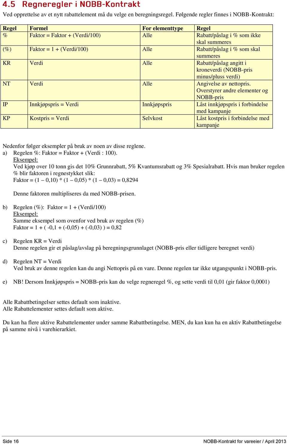 Rabatt/påslag i % som skal summeres KR Verdi Alle Rabatt/påslag angitt i kroneverdi (NOBB-pris minus/pluss verdi) NT Verdi Alle Angivelse av nettopris.