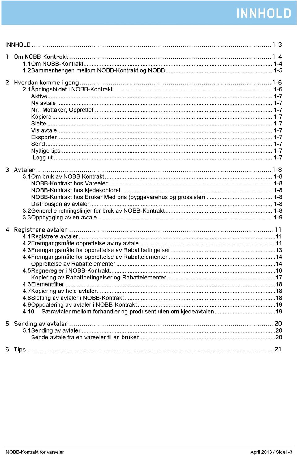 .. 1-8 NOBB-Kontrakt hos Bruker Med pris (byggevarehus og grossister)... 1-8 Distribusjon av avtaler... 1-8 3.2 Generelle retningslinjer for bruk av NOBB-Kontrakt... 1-8 3.3 Oppbygging av en avtale.