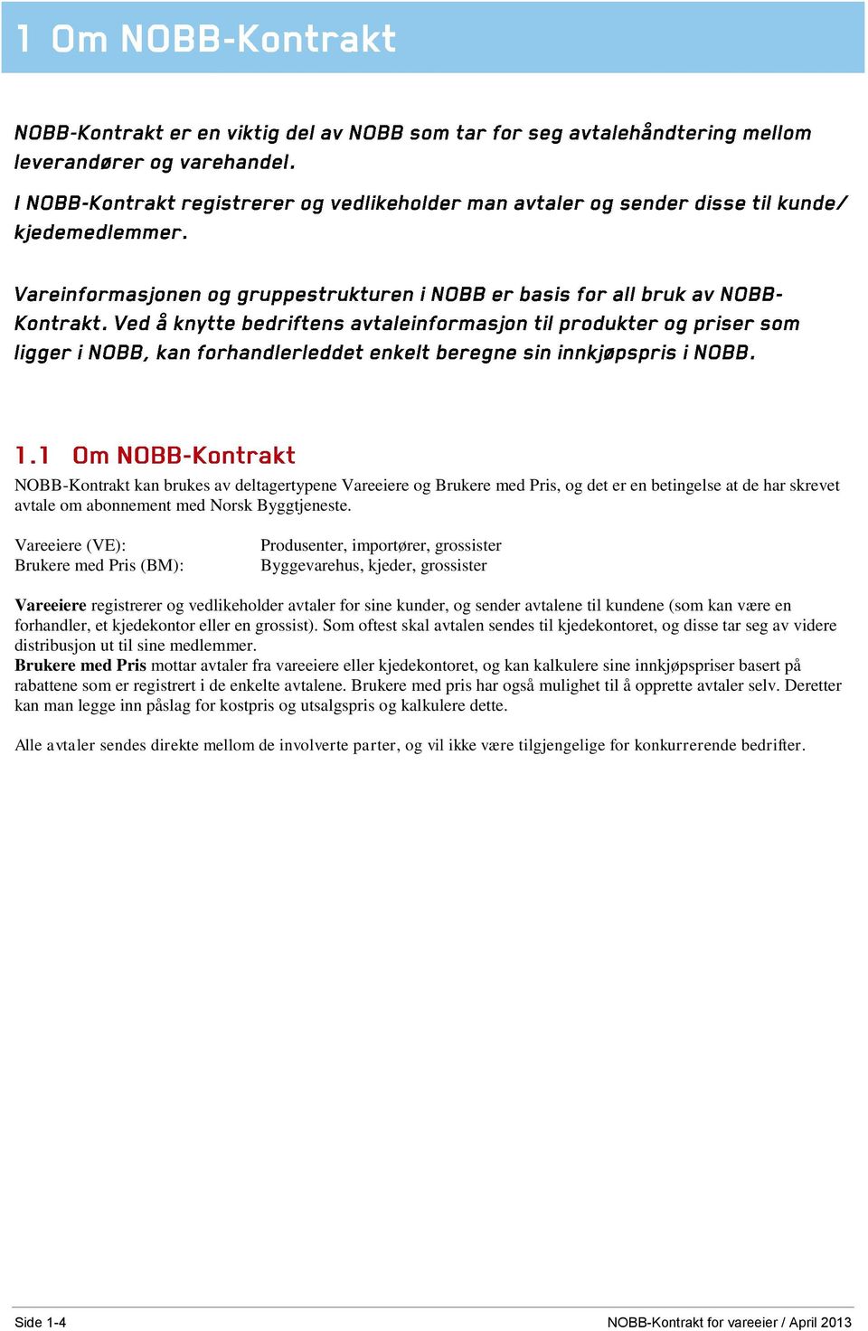 kan være en forhandler, et kjedekontor eller en grossist). Som oftest skal avtalen sendes til kjedekontoret, og disse tar seg av videre distribusjon ut til sine medlemmer.