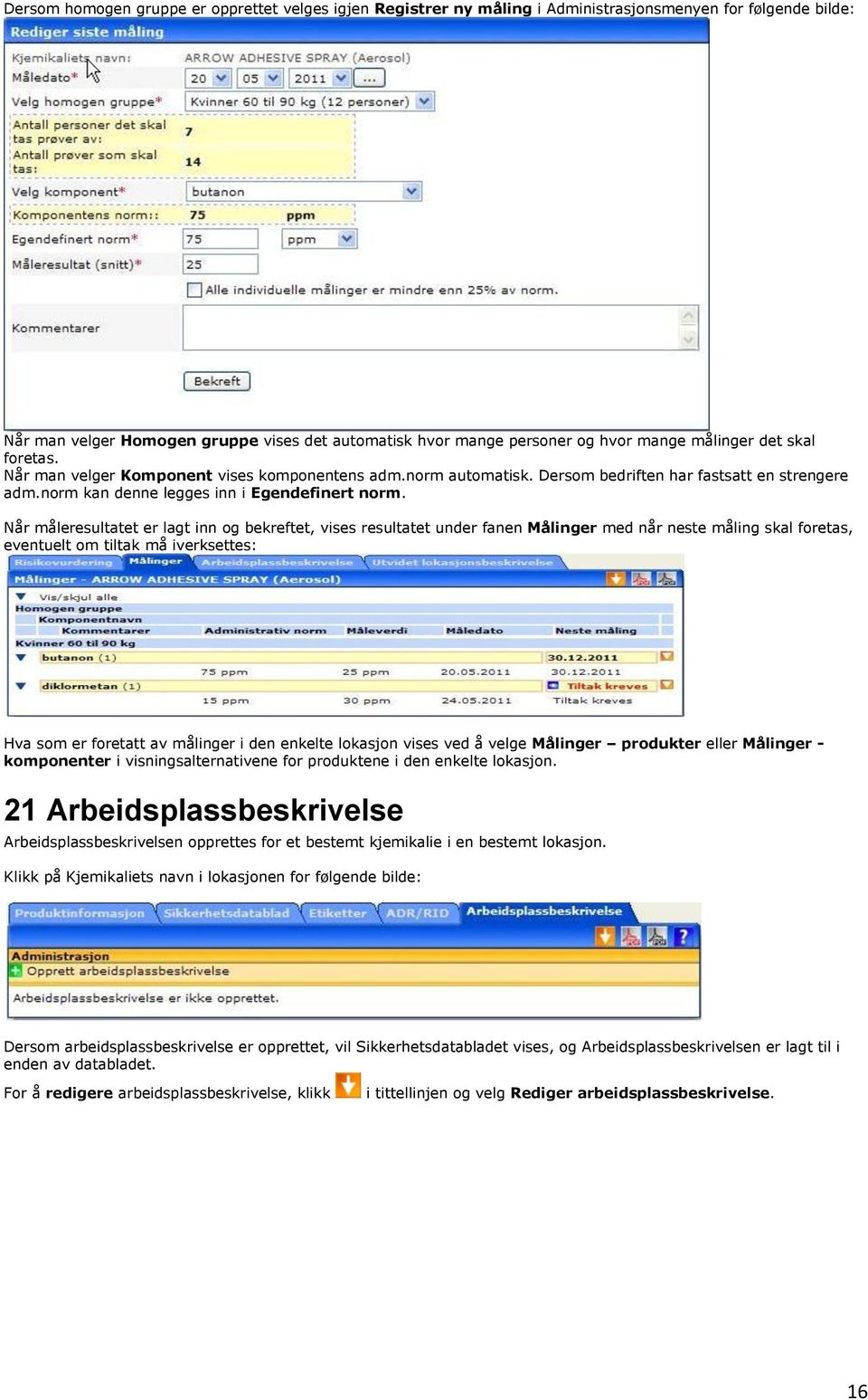 Når måleresultatet er lagt inn og bekreftet, vises resultatet under fanen Målinger med når neste måling skal foretas, eventuelt om tiltak må iverksettes: Hva som er foretatt av målinger i den enkelte