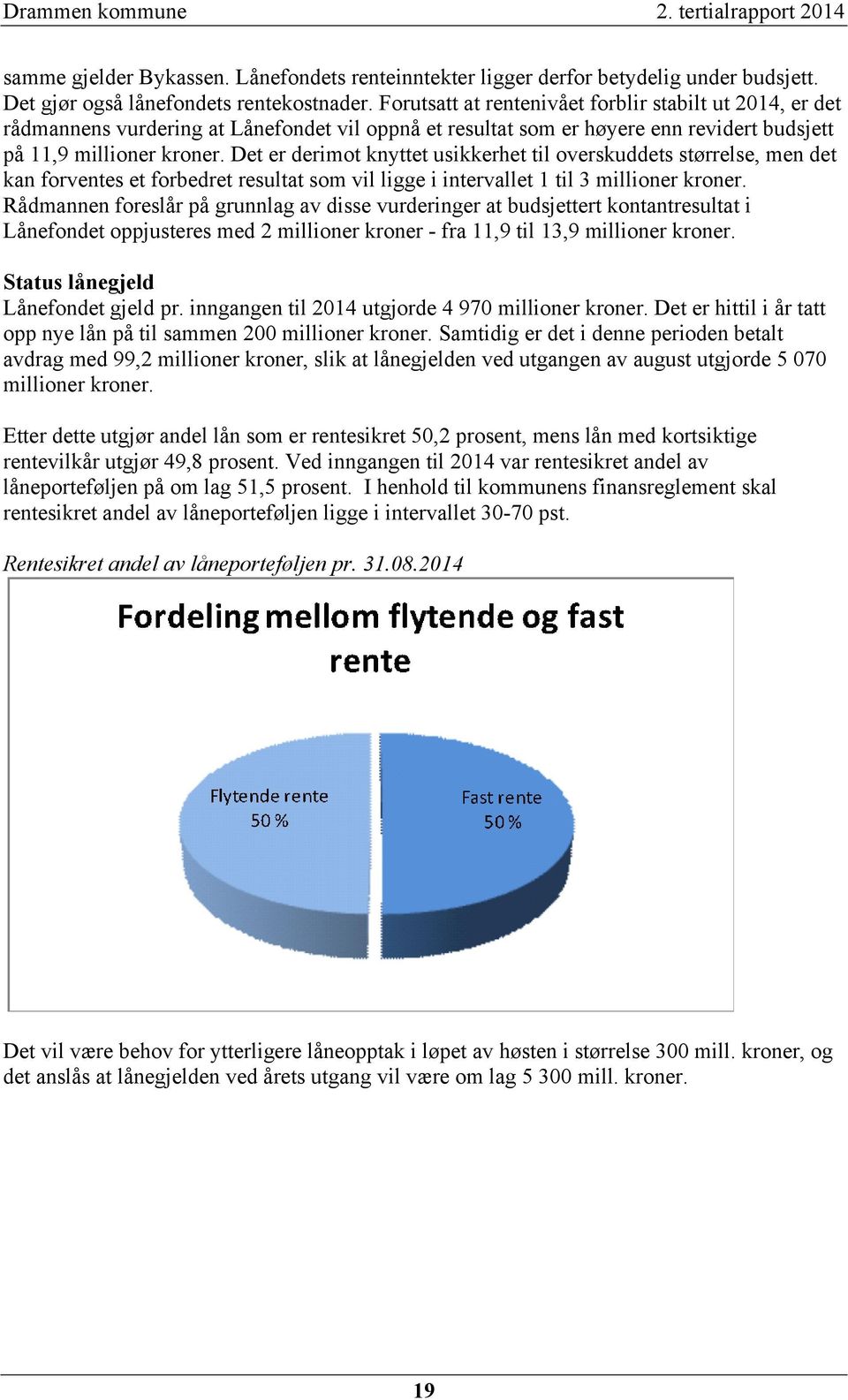 Det er derimot knyttet usikkerhet til overskuddets størrelse, men det kan forventes et forbedret resultat som vil ligge i intervallet 1 til 3 millioner kroner.