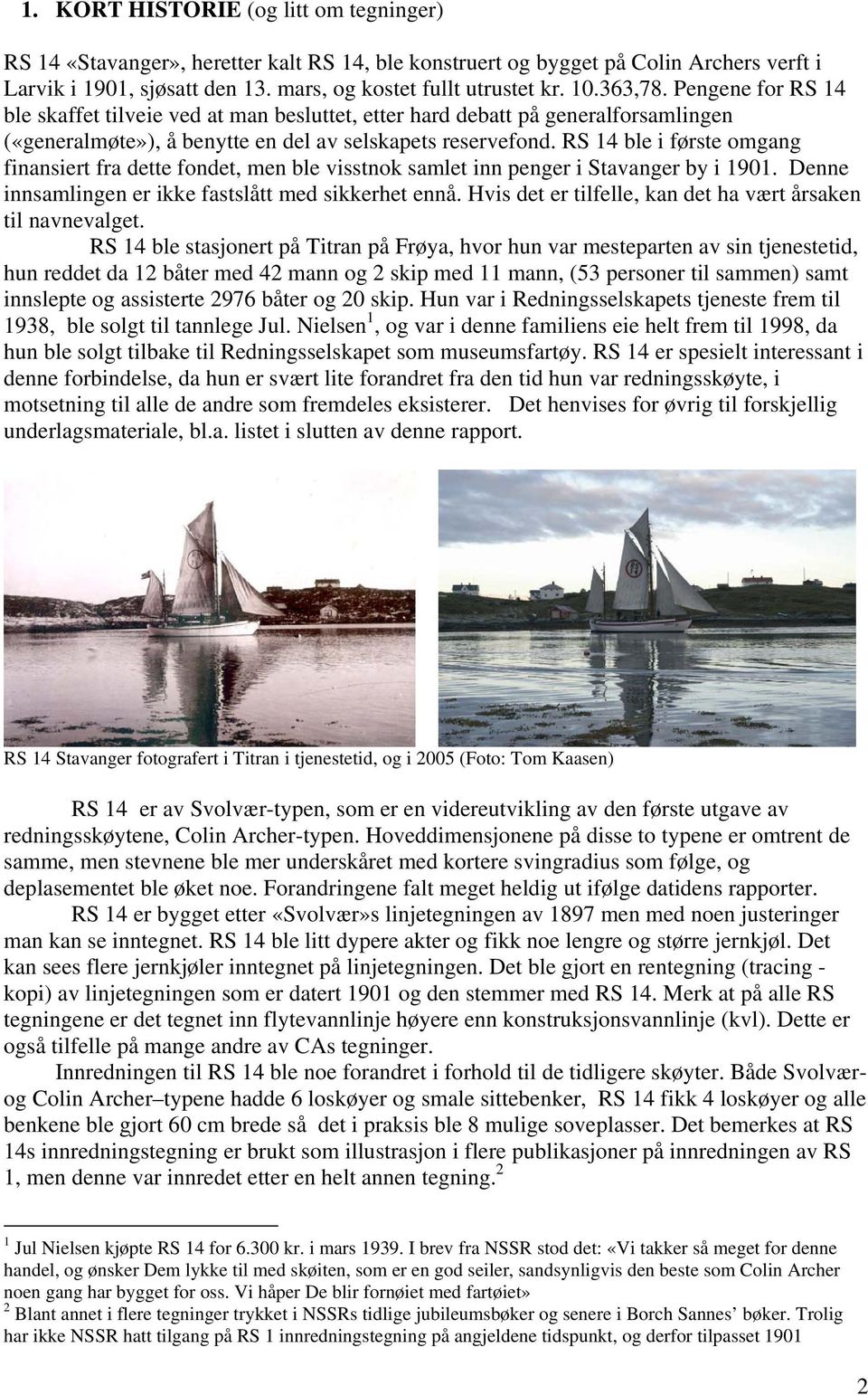 RS 14 ble i første omgang finansiert fra dette fondet, men ble visstnok samlet inn penger i Stavanger by i 1901. Denne innsamlingen er ikke fastslått med sikkerhet ennå.