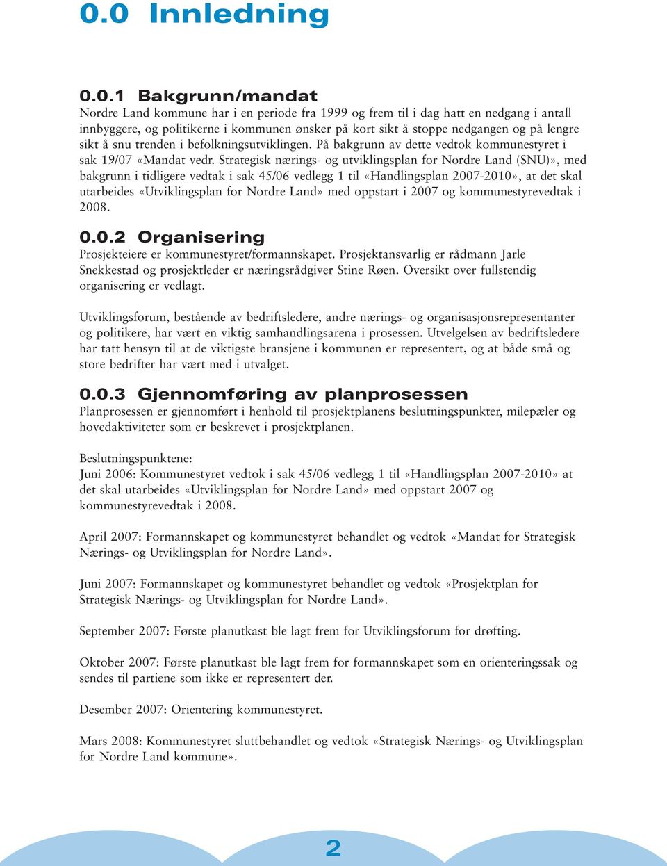 Strategisk nærings- og utviklingsplan for Nordre Land (SNU)», med bakgrunn i tidligere vedtak i sak 45/06 vedlegg 1 til «Handlingsplan 2007-2010», at det skal utarbeides «Utviklingsplan for Nordre