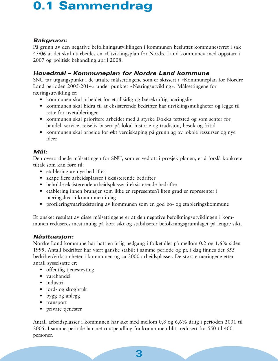 Hovedmål Kommuneplan for Nordre Land kommune SNU tar utgangspunkt i de uttalte målsettingene som er skissert i «Kommuneplan for Nordre Land perioden 2005-2014» under punktet «Næringsutvikling».