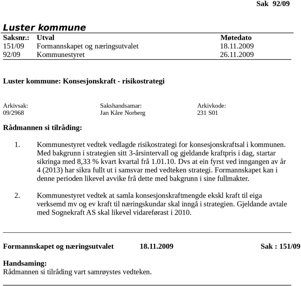 Med bakgrunn i strategien sitt 3-årsintervall og gjeldande kraftpris i dag, startar sikringa med 8,33 % kvart kvartal frå 1.01.10.