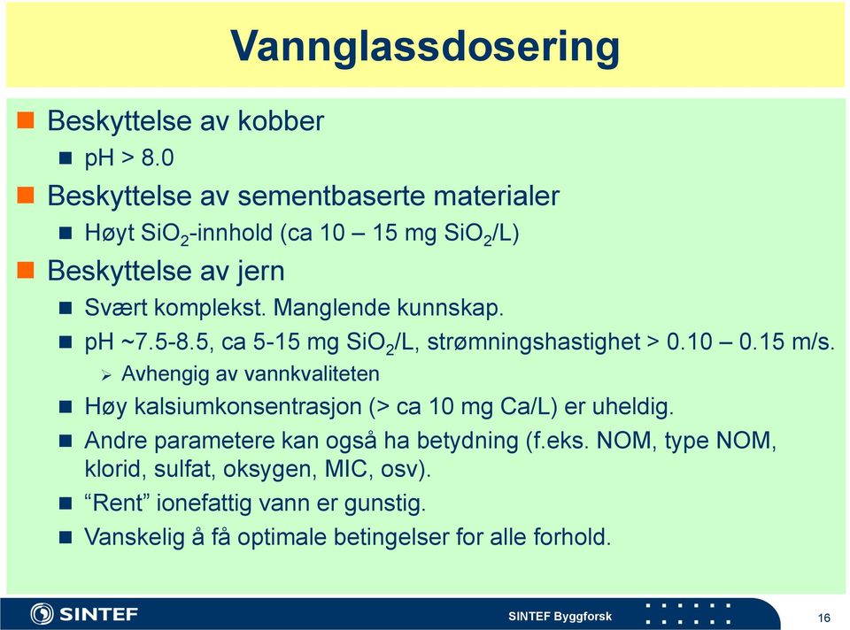 komplekst. Manglende kunnskap. ph ~7.5-8.5, ca 5-15 mg SiO 2 /L, strømningshastighet > 0.10 0.15 m/s.