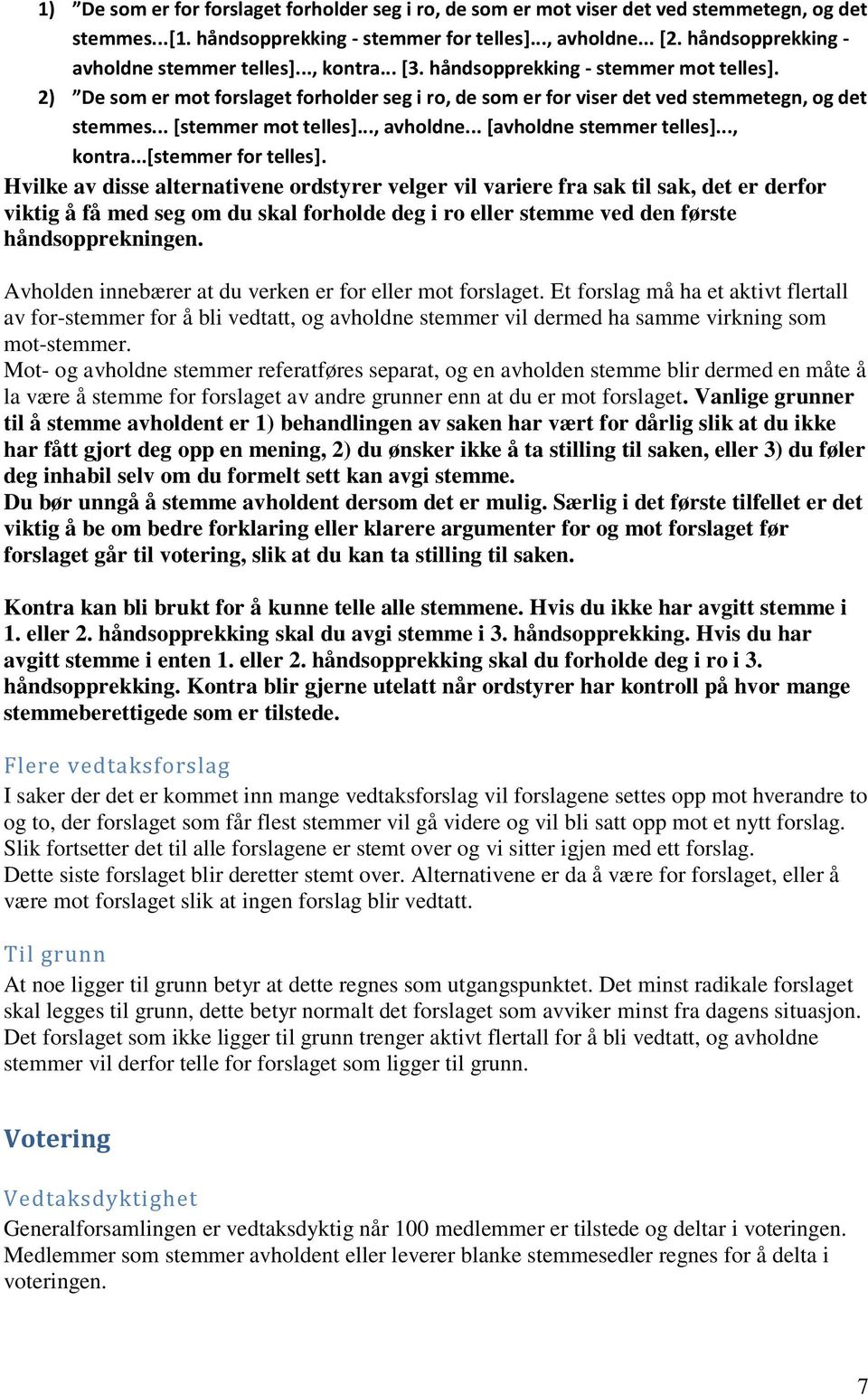 2) De som er mot forslaget forholder seg i ro, de som er for viser det ved stemmetegn, og det stemmes... [stemmer mot telles]..., avholdne... [avholdne stemmer telles]..., kontra...[stemmer for telles].