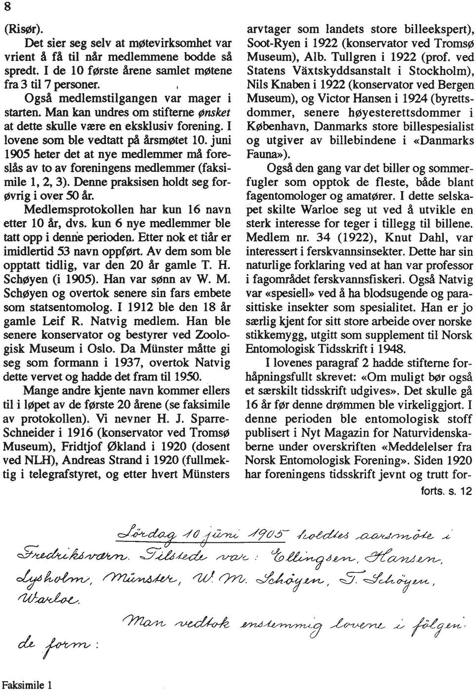 juni 1905 heter det at nye medlemmer d fore slh av to av foreningens medlemmer (faksimile 1,2,3). Denne praksisen holdt seg for- (bvrig i over 50 &. Medlemsprotokollen har kun 16 navn etter 10 &, dvs.