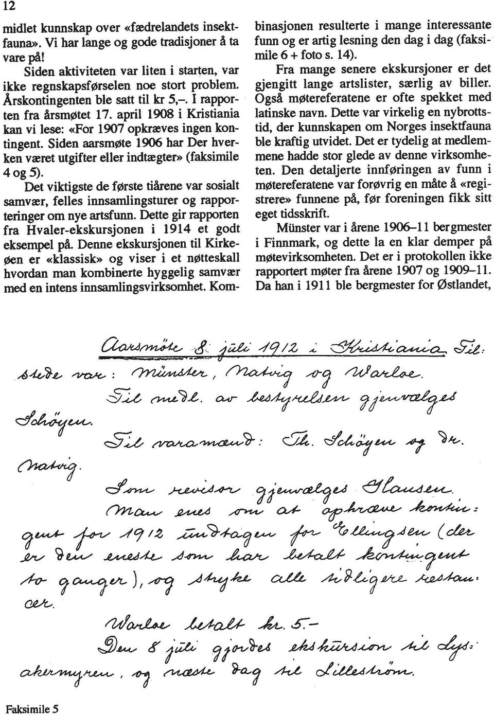 Siden aarsmgte 1906 har Der hverken vaeret utgifter eller indegterw (faksimile 4 og 5). Det viktigste de fgrste tihene var sosialt sarnvaer, felles innsarnlingsturer og rapporteringer om nye artsfunn.