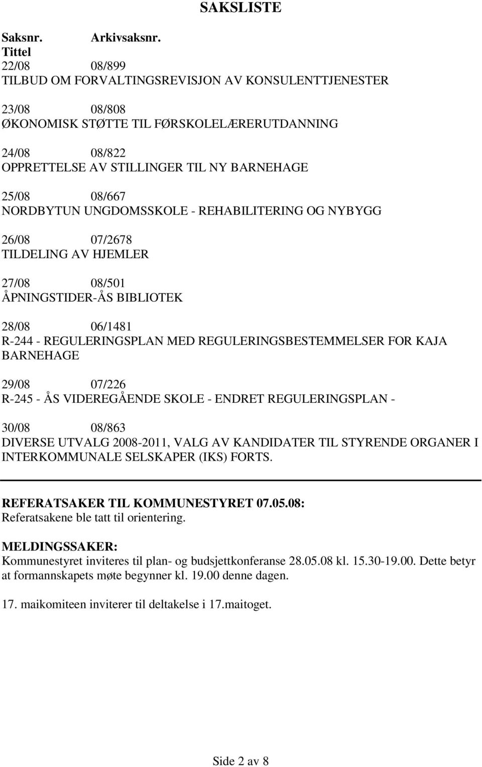 NORDBYTUN UNGDOMSSKOLE - REHABILITERING OG NYBYGG 26/08 07/2678 TILDELING AV HJEMLER 27/08 08/501 ÅPNINGSTIDER-ÅS BIBLIOTEK 28/08 06/1481 R-244 - REGULERINGSPLAN MED REGULERINGSBESTEMMELSER FOR KAJA