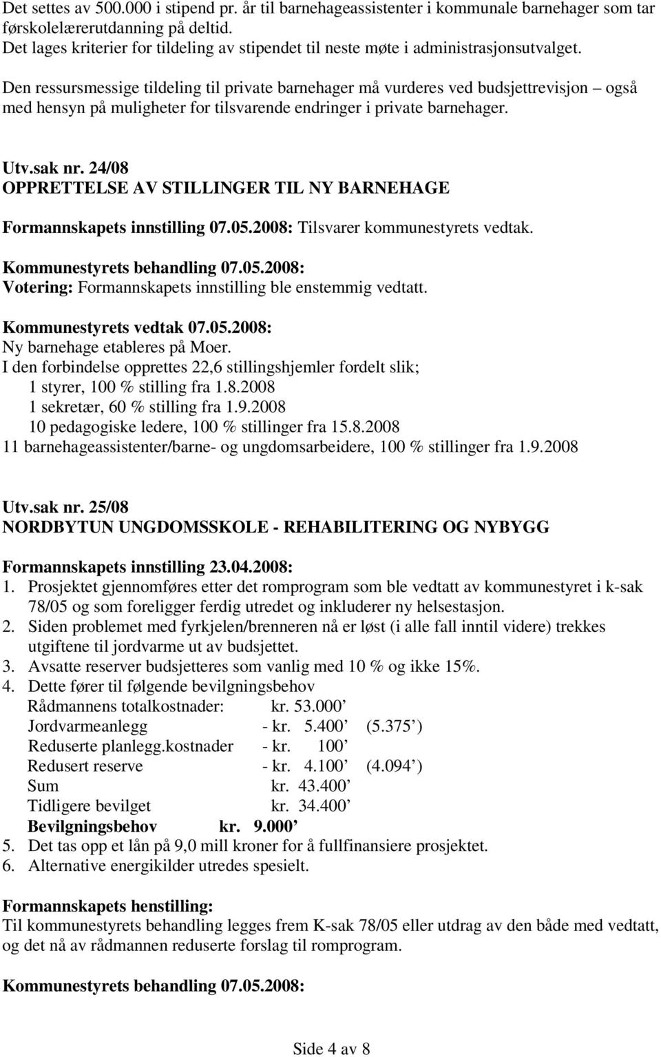 Den ressursmessige tildeling til private barnehager må vurderes ved budsjettrevisjon også med hensyn på muligheter for tilsvarende endringer i private barnehager. Utv.sak nr.