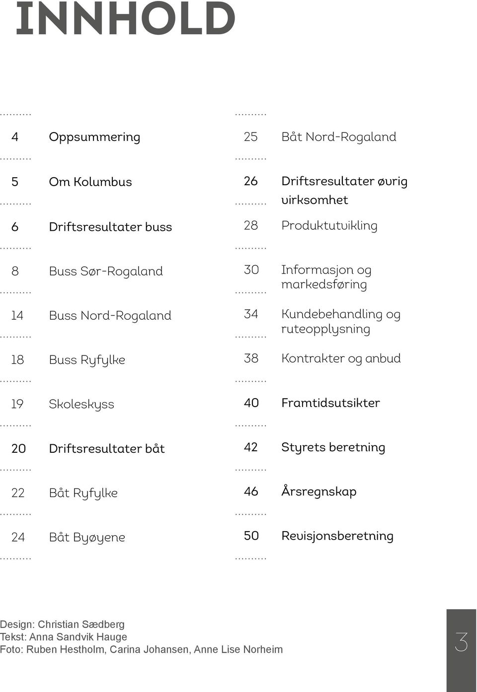 ruteopplysning 38 Kontrakter og anbud 19 Skoleskyss 40 Framtidsutsikter 20 Driftsresultater båt 42 Styrets beretning 22 Båt Ryfylke 46