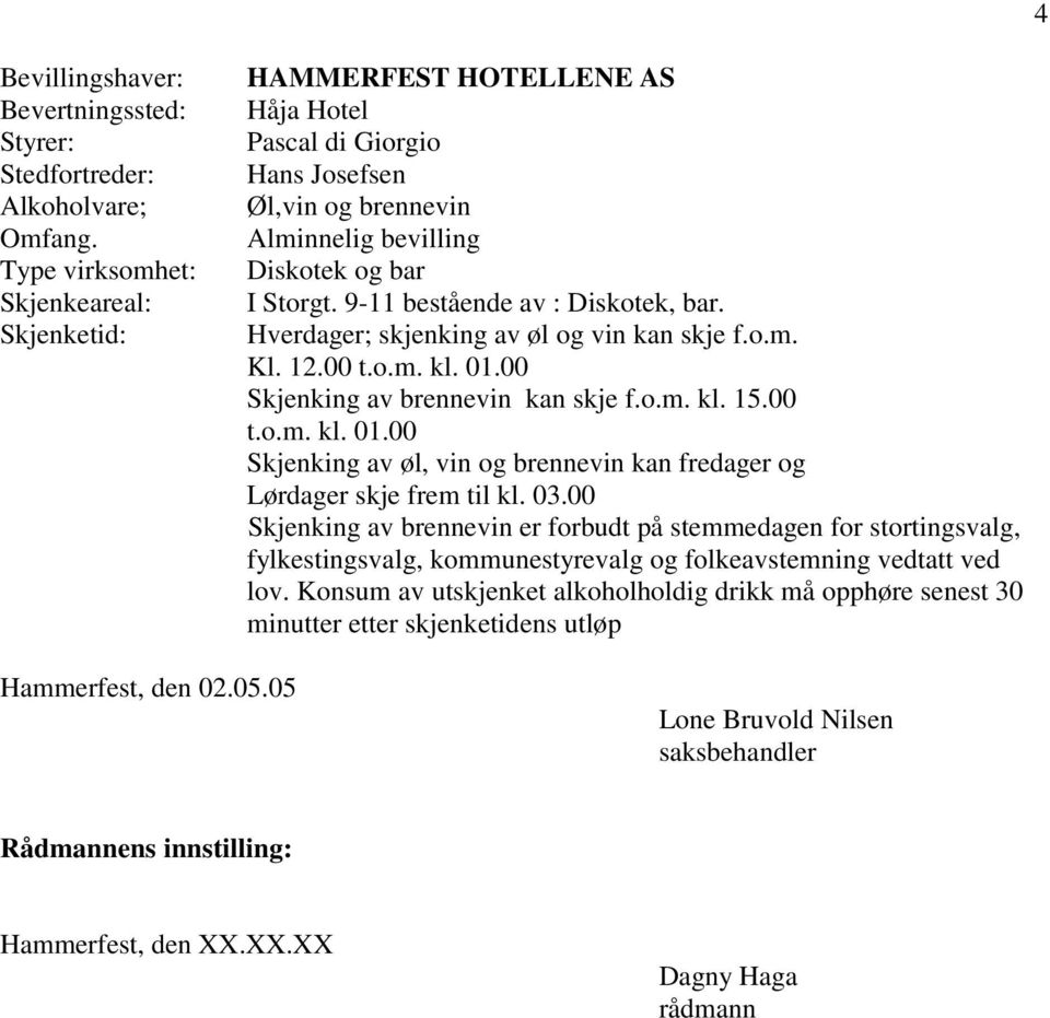 9-11 bestående av : Diskotek, bar. Hverdager; skjenking av øl og vin kan skje f.o.m. Kl. 12.00 t.o.m. kl. 01.00 Skjenking av brennevin kan skje f.o.m. kl. 15.00 t.o.m. kl. 01.00 Skjenking av øl, vin og brennevin kan fredager og Lørdager skje frem til kl.