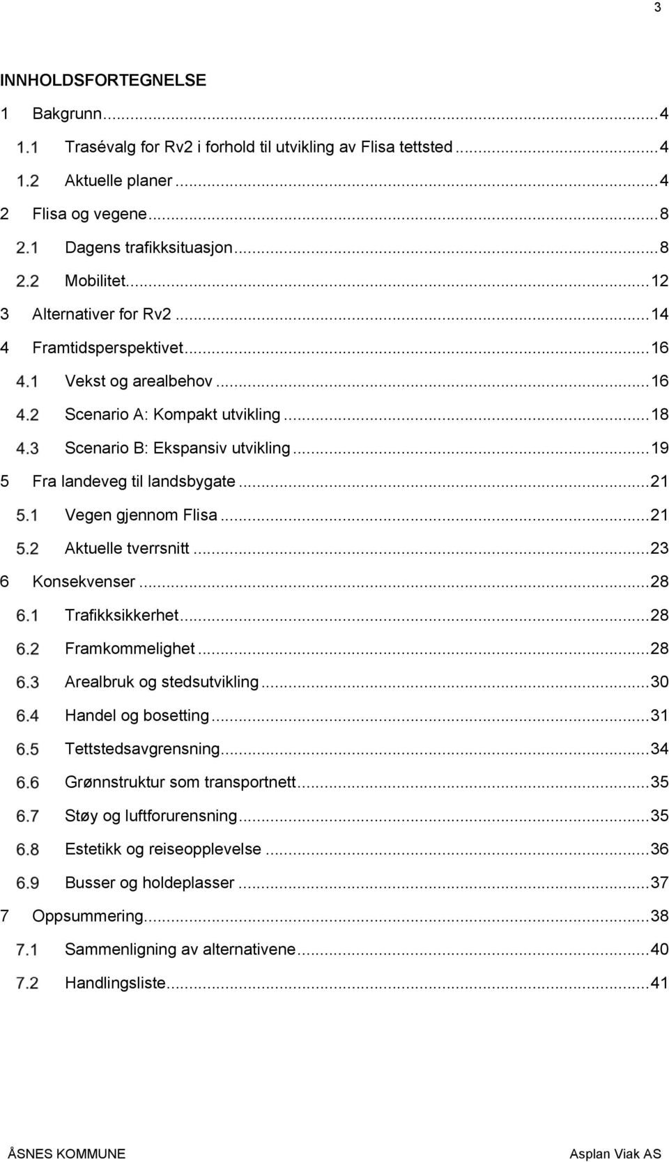 .. 21 Vegen gjennom Flisa... 21 Aktuelle tverrsnitt... 23 6 Konsekvenser... 28 Trafikksikkerhet... 28 Framkommelighet... 28 Arealbruk og stedsutvikling... 30 Handel og bosetting.