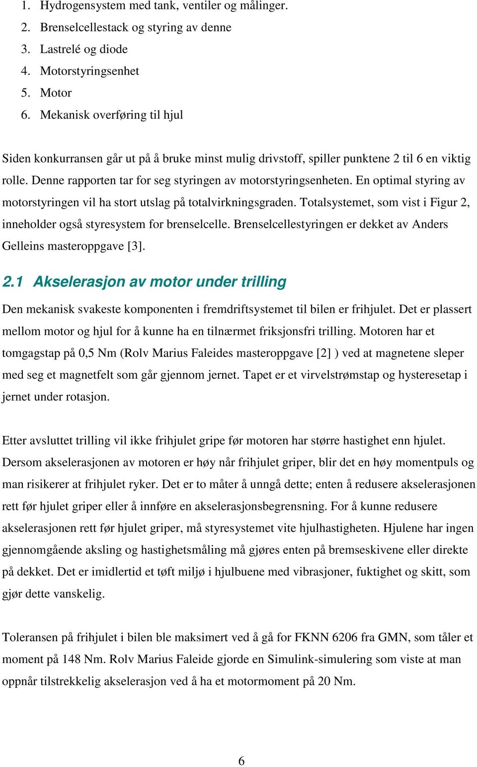 En optimal styring av motorstyringen vil ha stort utslag på totalvirkningsgraden. Totalsystemet, som vist i Figur 2, inneholder også styresystem for brenselcelle.