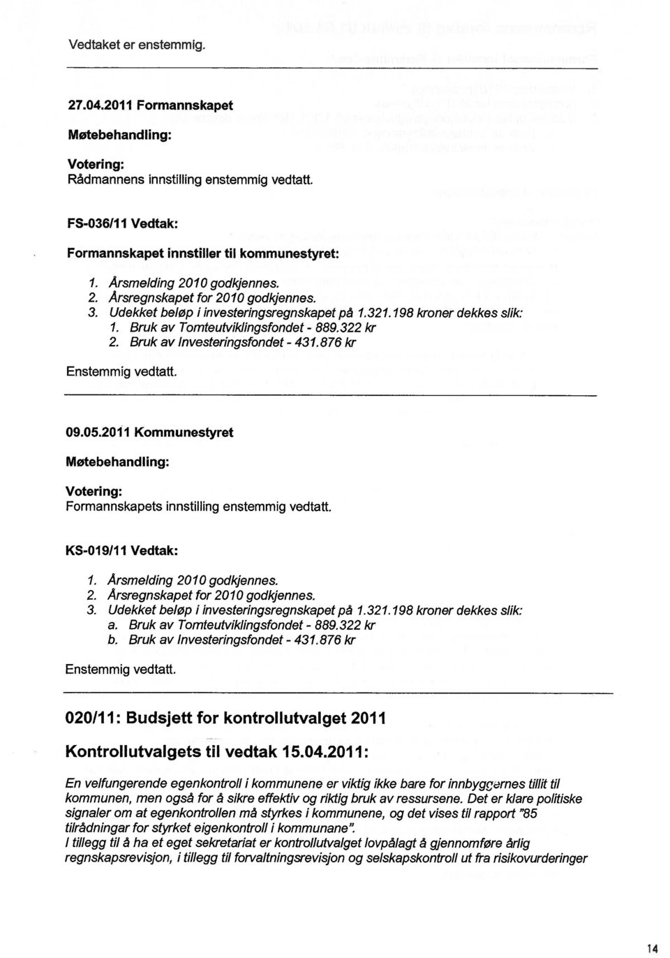 Bruk av Investeringsfondet - 431.876 kr Enstemmig vedtatt. 09.05.2011 Kommunestyret Møtebehandling: Votering: Formannskapets innstiwng enstemmig vedtatt. KS-019111 Vedtak: 1.