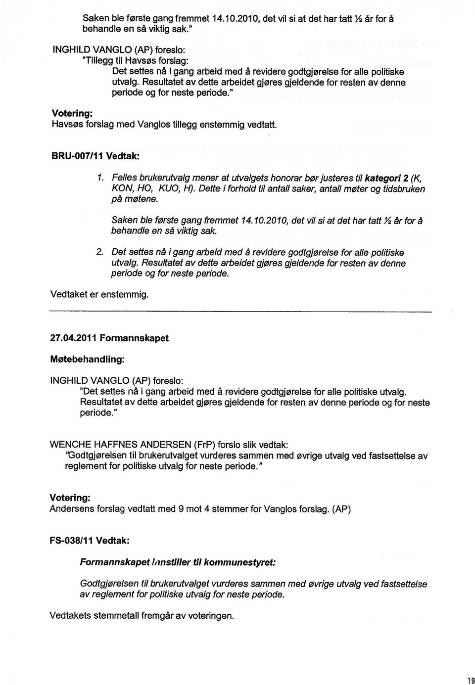 Resultatet av dette arbeidet gjøres gjeldende for resten av denne periode og for neste periode. Votering: Havsøs forslag med Vanglos tillegg enstemmig vedtatt. BRU-007/1 I Vedtak: 1.