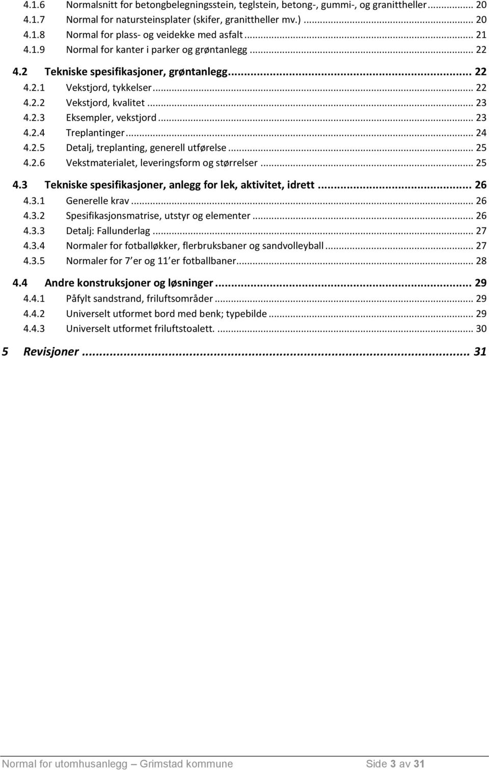 .. 23 4.2.4 Treplantinger... 24 4.2.5 Detalj, treplanting, generell utførelse... 25 4.2.6 Vekstmaterialet, leveringsform og størrelser... 25 4.3 Tekniske spesifikasjoner, anlegg for lek, aktivitet, idrett.