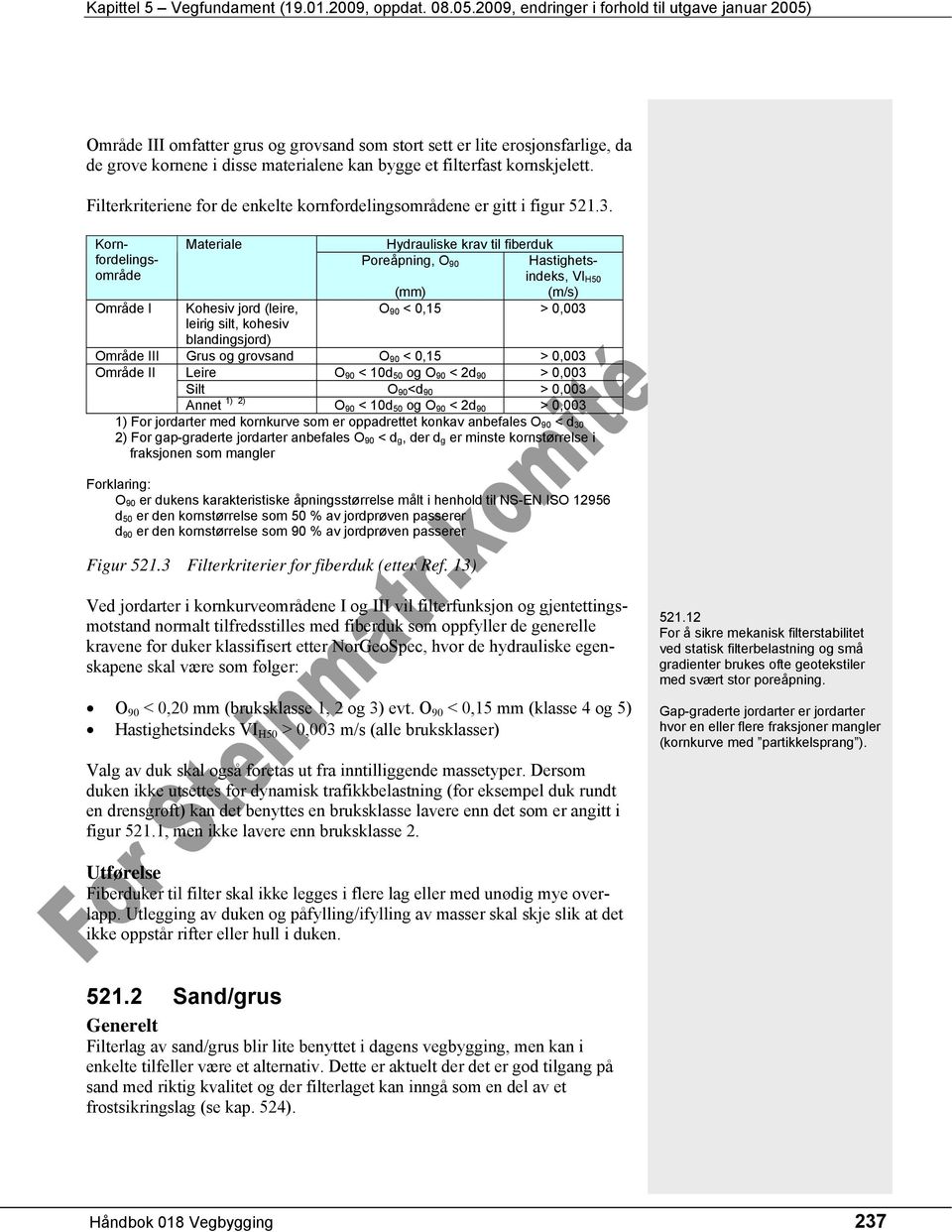 Område I Materiale Kohesiv jord (leire, leirig silt, kohesiv blandingsjord) Kornfordelingsområde Hydrauliske krav til fiberduk Poreåpning, O 90 Hastighetsindeks, VI H50 (mm) (m/s) O 90 < 0,15 > 0,003