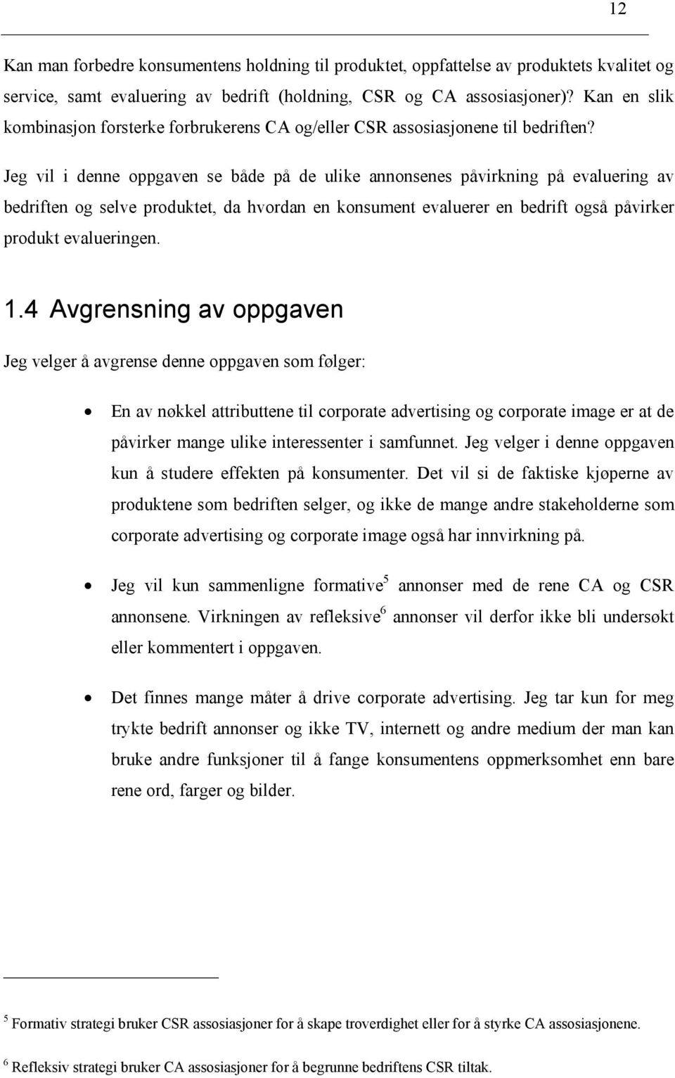 Jeg vil i denne oppgaven se både på de ulike annonsenes påvirkning på evaluering av bedriften og selve produktet, da hvordan en konsument evaluerer en bedrift også påvirker produkt evalueringen. 1.