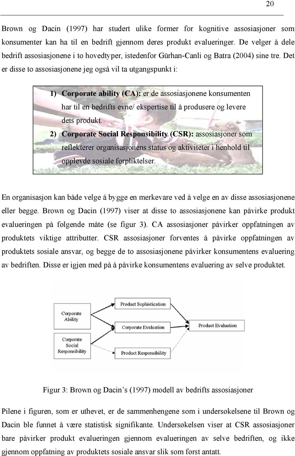 Det er disse to assosiasjonene jeg også vil ta utgangspunkt i: 1) Corporate ability (CA): er de assosiasjonene konsumenten har til en bedrifts evne/ ekspertise til å produsere og levere dets produkt.