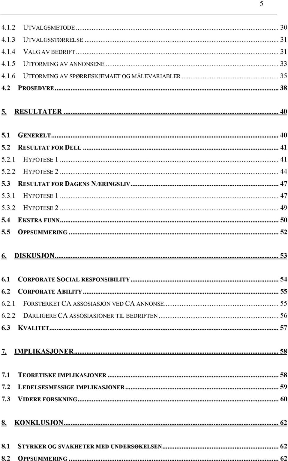 4 EKSTRA FUNN... 50 5.5 OPPSUMMERING... 52 6. DISKUSJON... 53 6.1 CORPORATE SOCIAL RESPONSIBILITY... 54 6.2 CORPORATE ABILITY... 55 6.2.1 FORSTERKET CA ASSOSIASJON VED CA ANNONSE... 55 6.2.2 DÅRLIGERE CA ASSOSIASJONER TIL BEDRIFTEN.