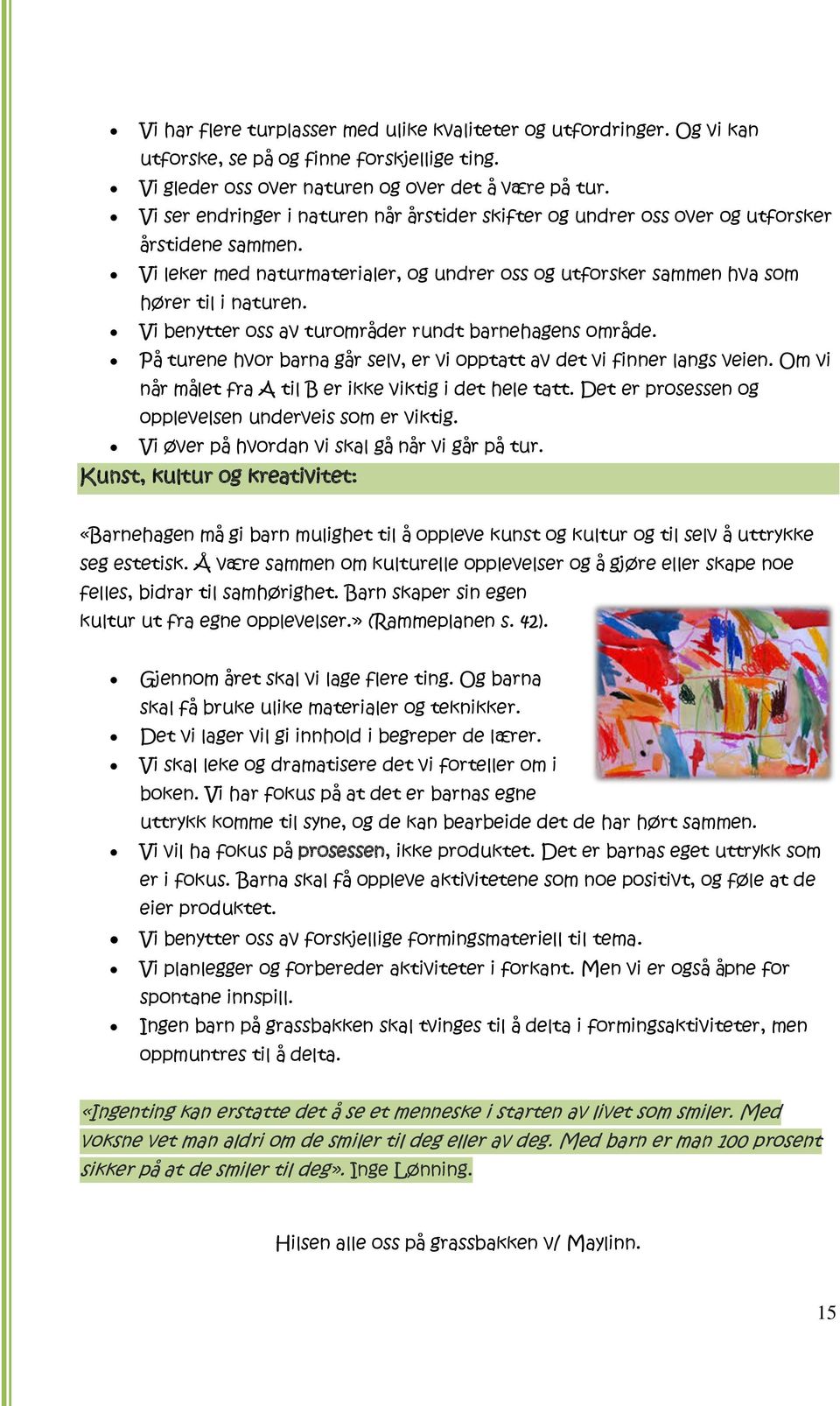 Vi benytter oss av turområder rundt barnehagens område. På turene hvor barna går selv, er vi opptatt av det vi finner langs veien. Om vi når målet fra A til B er ikke viktig i det hele tatt.