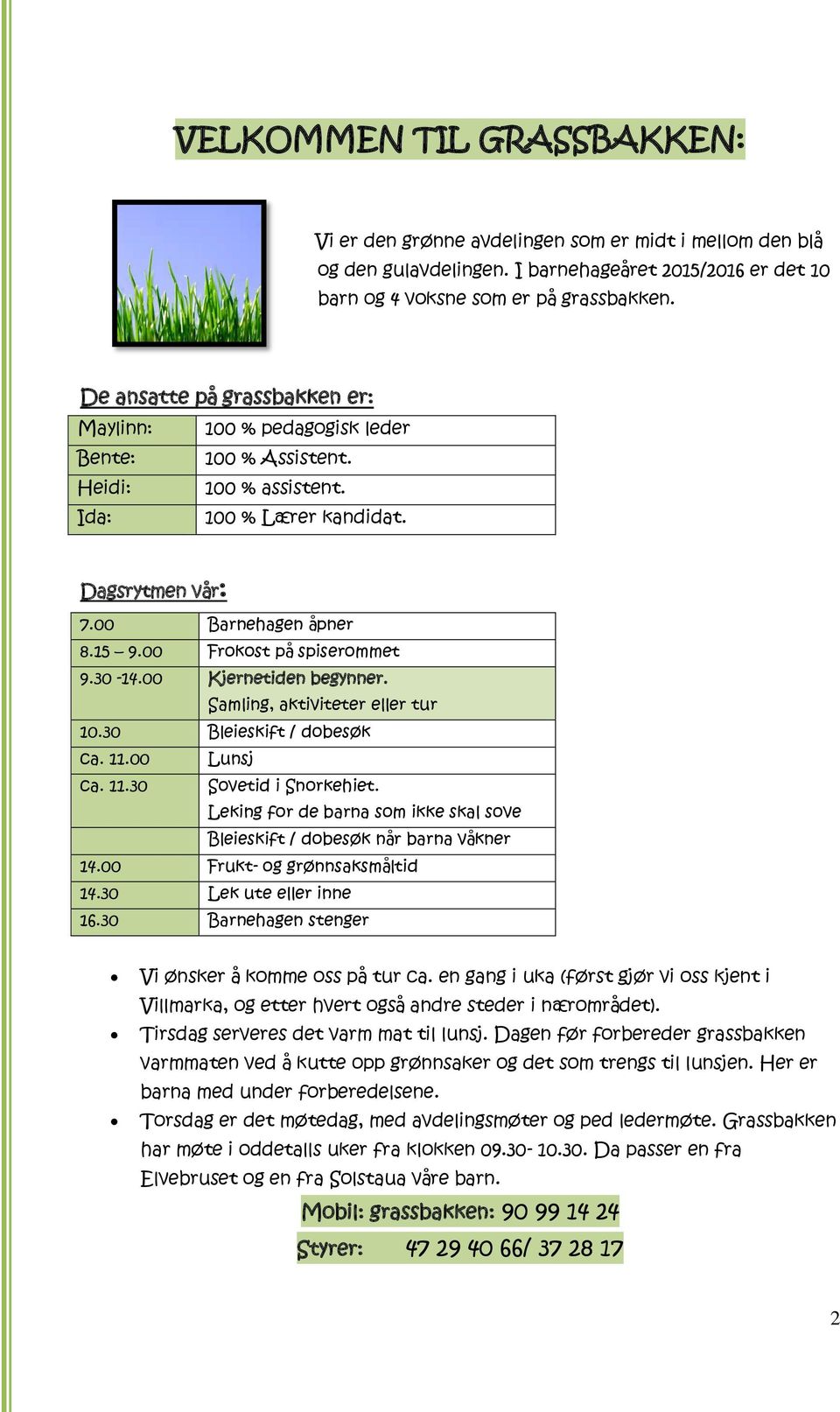 00 Frokost på spiserommet 9.30-14.00 Kjernetiden begynner. Samling, aktiviteter eller tur 10.30 Bleieskift / dobesøk ca. 11.00 Lunsj ca. 11.30 Sovetid i Snorkehiet.