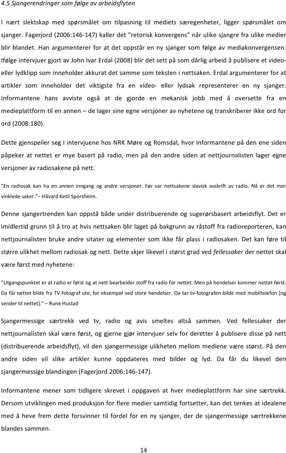 Ifølge intervjuer gjort av John Ivar Erdal (2008) blir det sett på som dårlig arbeid å publisere et video- eller lydklipp som inneholder akkurat det samme som teksten i nettsaken.