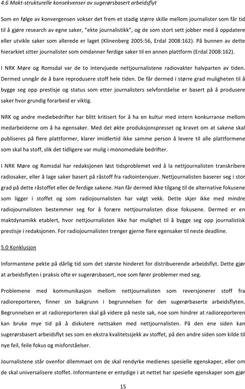 På bunnen av dette hierarkiet sitter journalister som omdanner ferdige saker til en annen plattform (Erdal 2008:162).