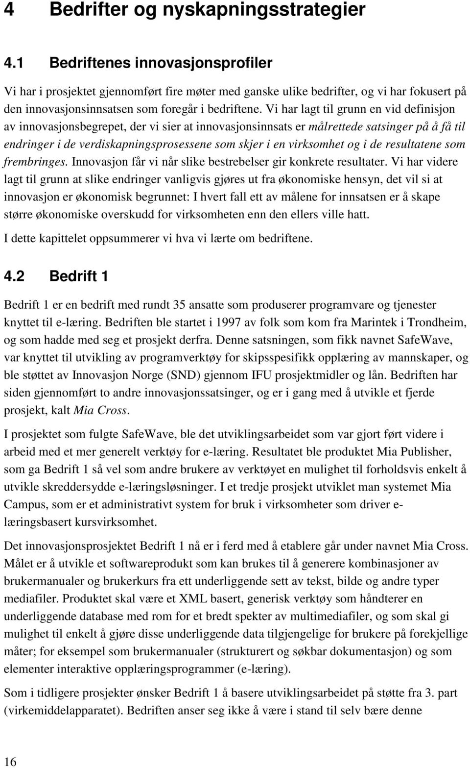 Vi har lagt til grunn en vid definisjon av innovasjonsbegrepet, der vi sier at innovasjonsinnsats er målrettede satsinger på å få til endringer i de verdiskapningsprosessene som skjer i en virksomhet