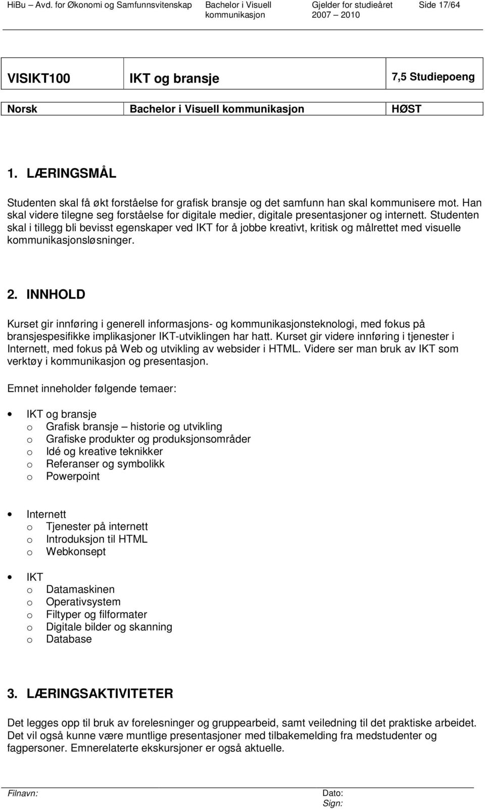 Studenten skal i tillegg bli bevisst egenskaper ved IKT for å jobbe kreativt, kritisk og målrettet med visuelle sløsninger. 2.