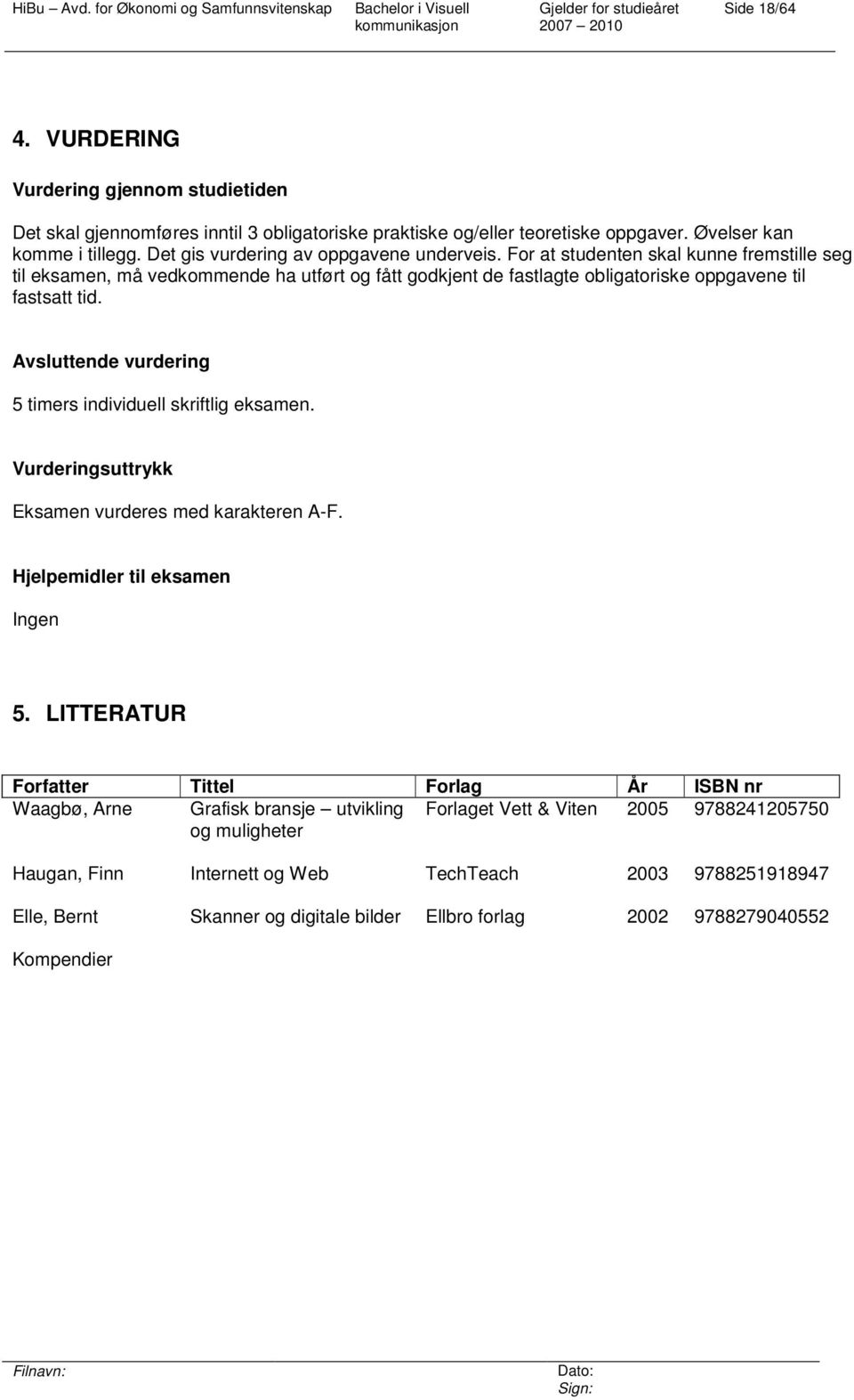 Avsluttende vurdering 5 timers individuell skriftlig eksamen. Vurderingsuttrykk Eksamen vurderes med karakteren A-F. Hjelpemidler til eksamen Ingen 5.